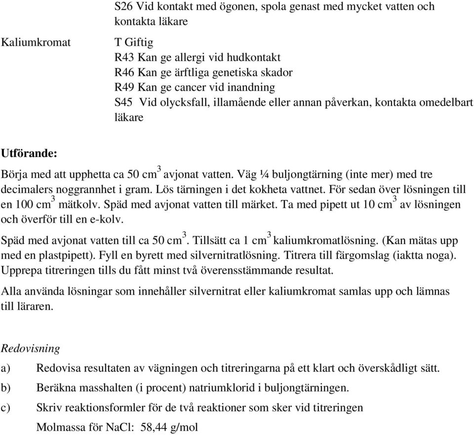 Väg ¼ buljongtärning (inte mer) med tre decimalers noggrannhet i gram. Lös tärningen i det kokheta vattnet. För sedan över lösningen till en 100 cm 3 mätkolv. Späd med avjonat vatten till märket.