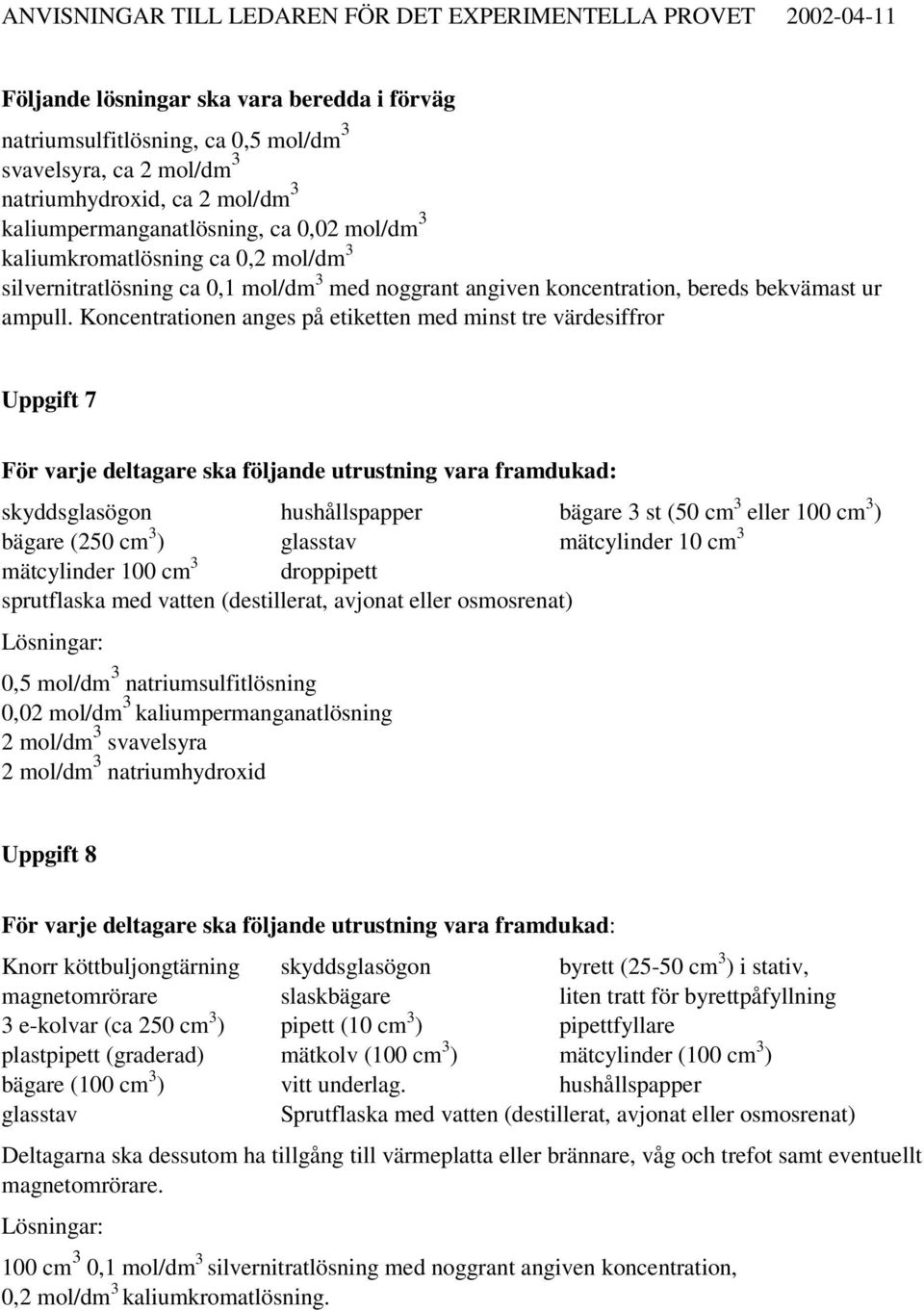 Koncentrationen anges på etiketten med minst tre värdesiffror Uppgift 7 För varje deltagare ska följande utrustning vara framdukad: skyddsglasögon hushållspapper bägare 3 st (50 cm 3 eller 100 cm 3 )