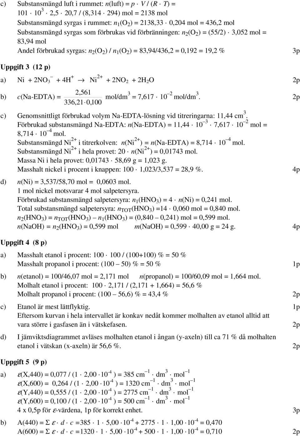 2N2 + 2 2 2,561 b) c(na-edta) = mol/dm 3 = 7,617 10 2 mol/dm 3. 336,21 0,100 c) Genomsnittligt förbrukad volym Na-EDTA-lösning vid titreringarna: 11,44 cm 3.