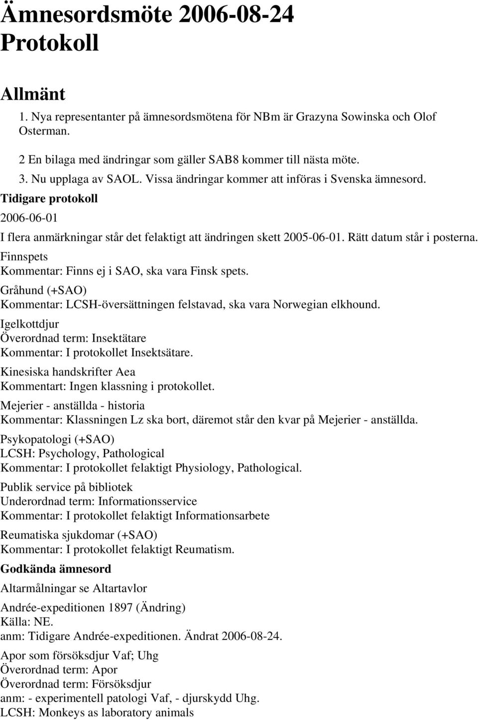 Rätt datum står i posterna. Finnspets Kommentar: Finns ej i SAO, ska vara Finsk spets. Gråhund (+SAO) Kommentar: LCSH-översättningen felstavad, ska vara Norwegian elkhound.