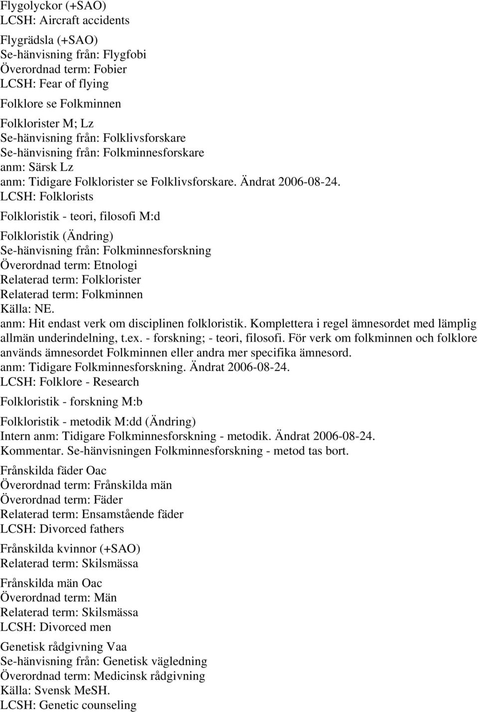 LCSH: Folklorists Folkloristik - teori, filosofi M:d Folkloristik (Ändring) Se-hänvisning från: Folkminnesforskning Överordnad term: Etnologi Relaterad term: Folklorister Relaterad term: Folkminnen