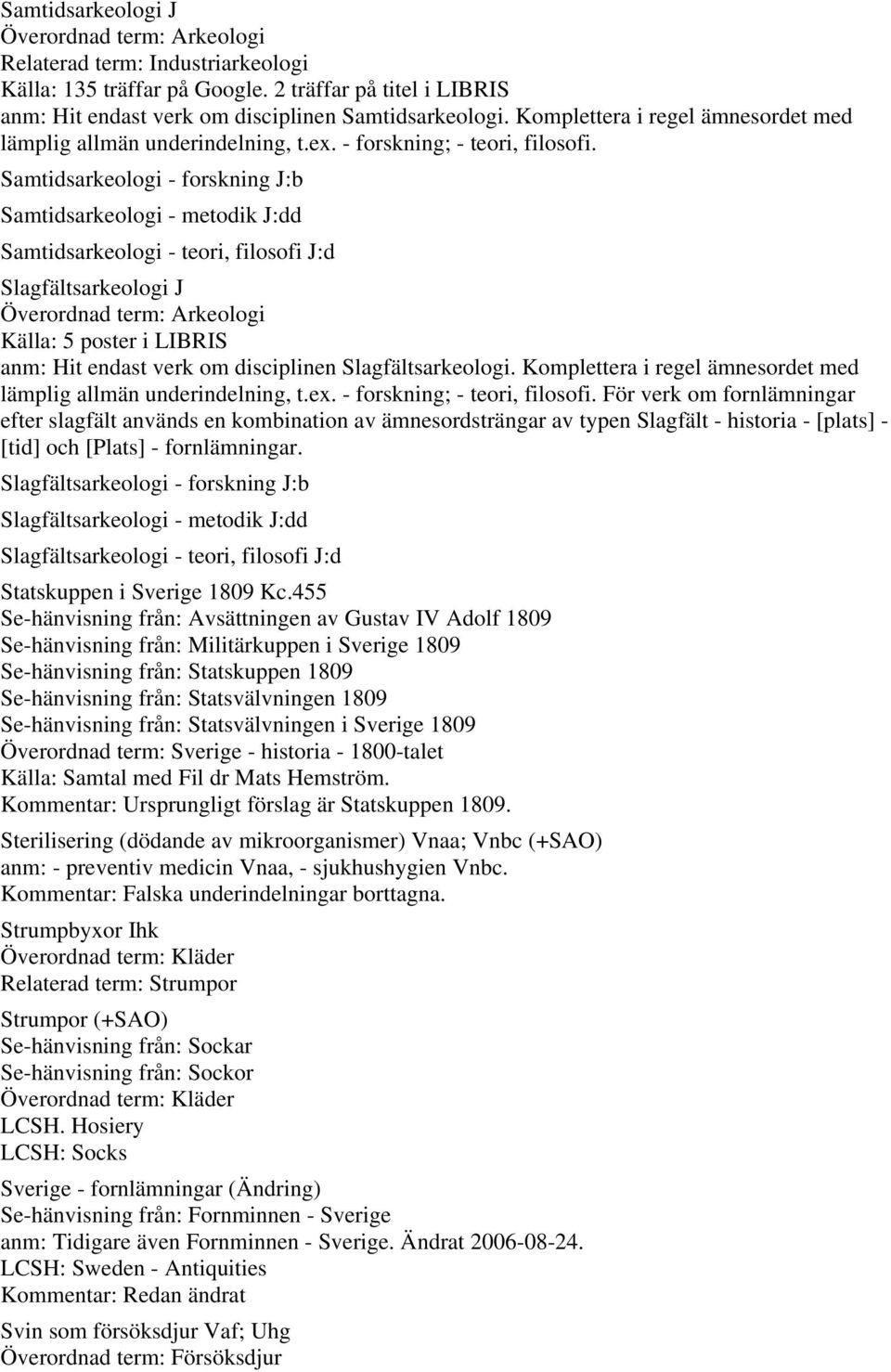 Samtidsarkeologi - forskning J:b Samtidsarkeologi - metodik J:dd Samtidsarkeologi - teori, filosofi J:d Slagfältsarkeologi J Överordnad term: Arkeologi Källa: 5 poster i LIBRIS anm: Hit endast verk