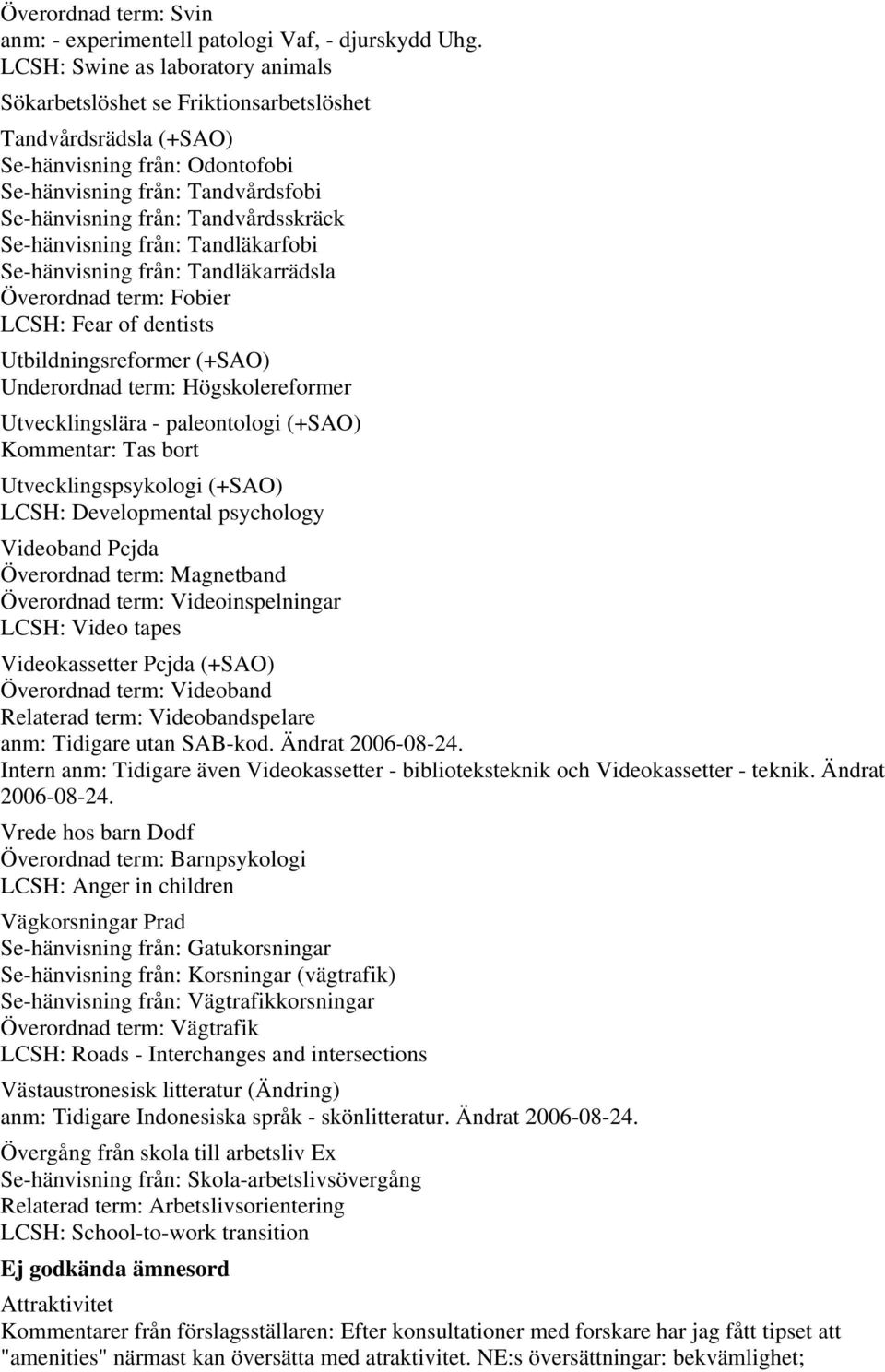 Se-hänvisning från: Tandläkarfobi Se-hänvisning från: Tandläkarrädsla Överordnad term: Fobier LCSH: Fear of dentists Utbildningsreformer (+SAO) Underordnad term: Högskolereformer Utvecklingslära -