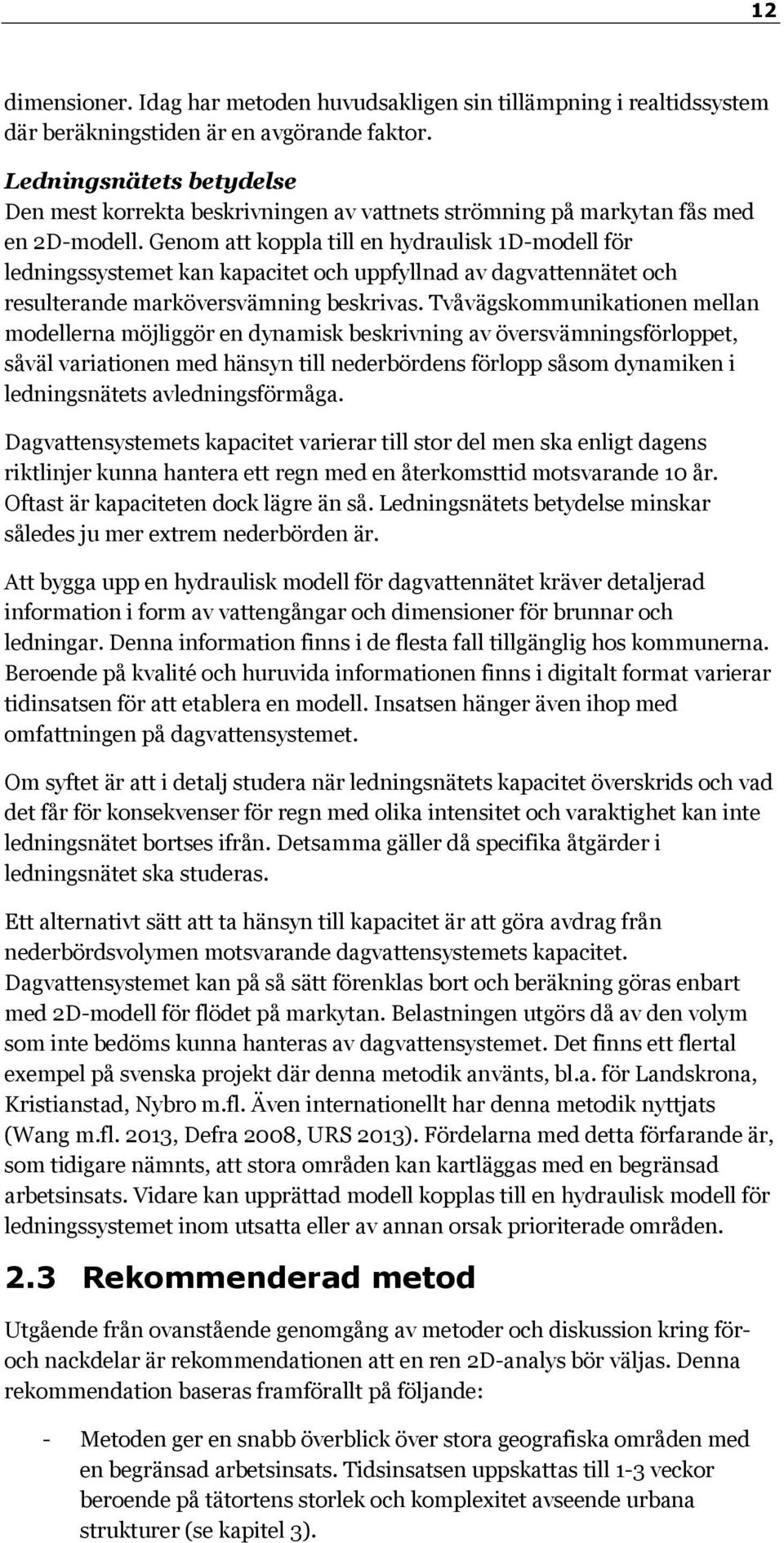 Genom att koppla till en hydraulisk 1D-modell för ledningssystemet kan kapacitet och uppfyllnad av dagvattennätet och resulterande marköversvämning beskrivas.