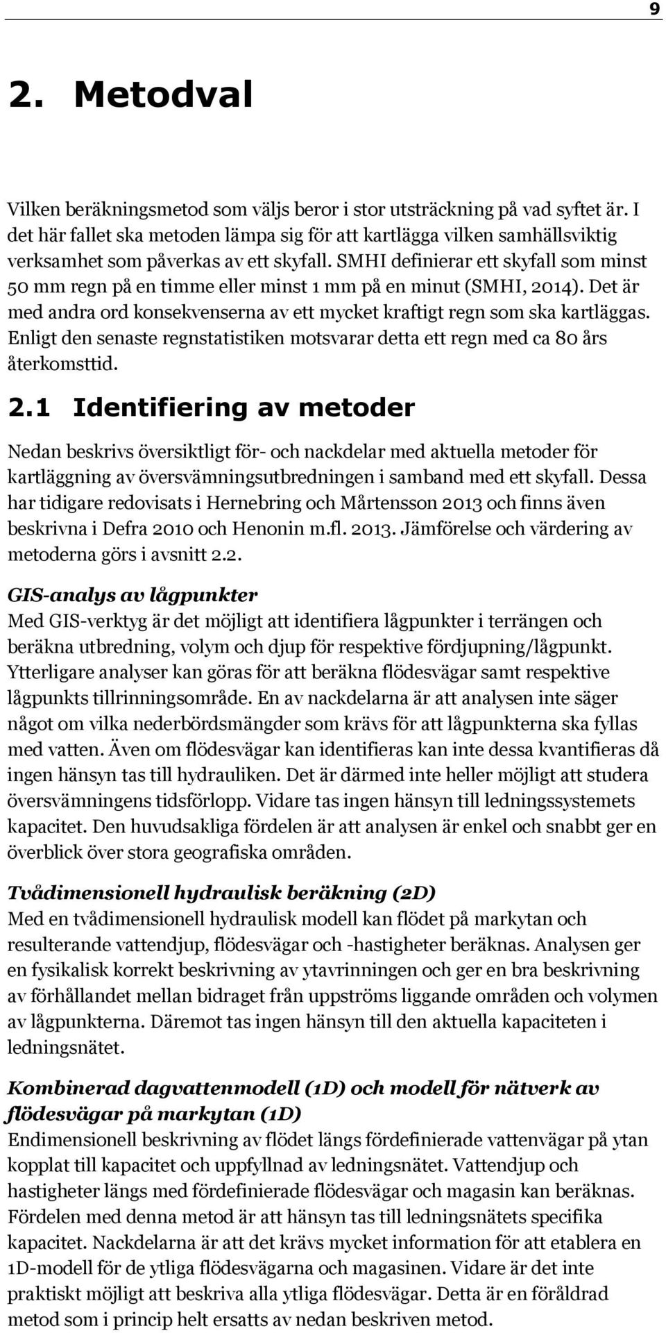 SMHI definierar ett skyfall som minst 50 mm regn på en timme eller minst 1 mm på en minut (SMHI, 2014). Det är med andra ord konsekvenserna av ett mycket kraftigt regn som ska kartläggas.