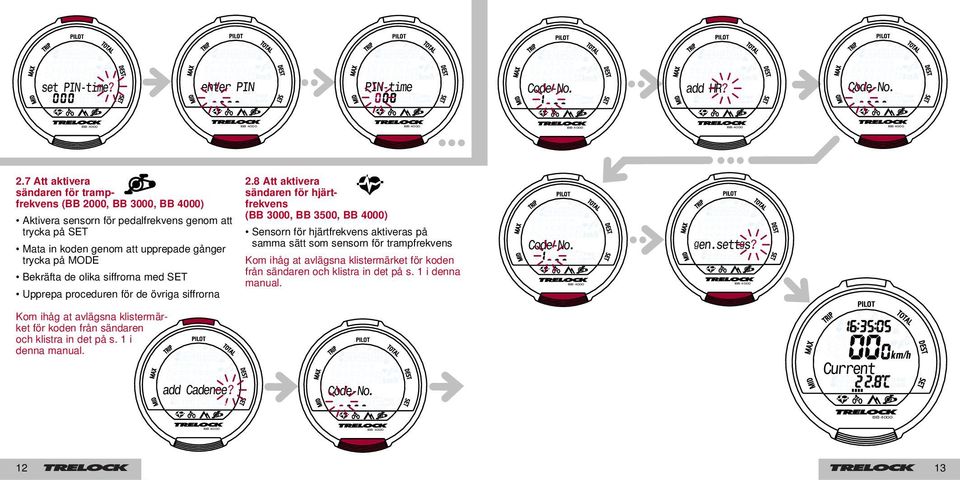 8 Att aktivera sändaren för hjärtfrekvens (BB 3000, BB 3500, ) Sensorn för hjärtfrekvens aktiveras på samma sätt som sensorn för trampfrekvens Kom ihåg at
