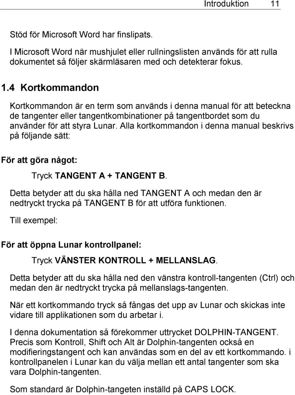 Detta betyder att du ska hålla ned TANGENT A och medan den är nedtryckt trycka på TANGENT B för att utföra funktionen.