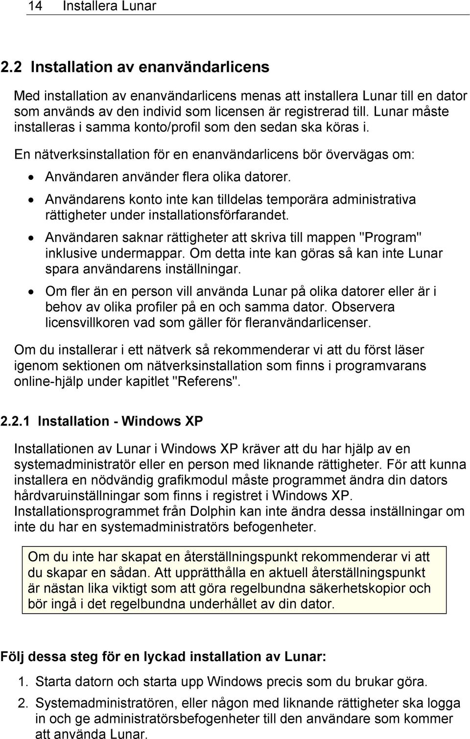 Användarens konto inte kan tilldelas temporära administrativa rättigheter under installationsförfarandet. Användaren saknar rättigheter att skriva till mappen "Program" inklusive undermappar.