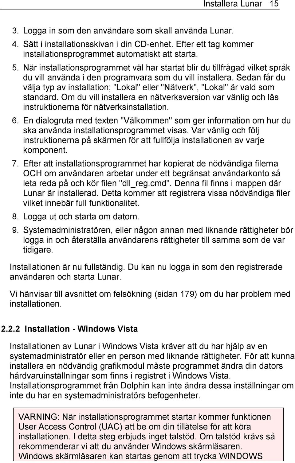 Sedan får du välja typ av installation; "Lokal" eller "Nätverk", "Lokal" är vald som standard. Om du vill installera en nätverksversion var vänlig och läs instruktionerna för nätverksinstallation. 6.