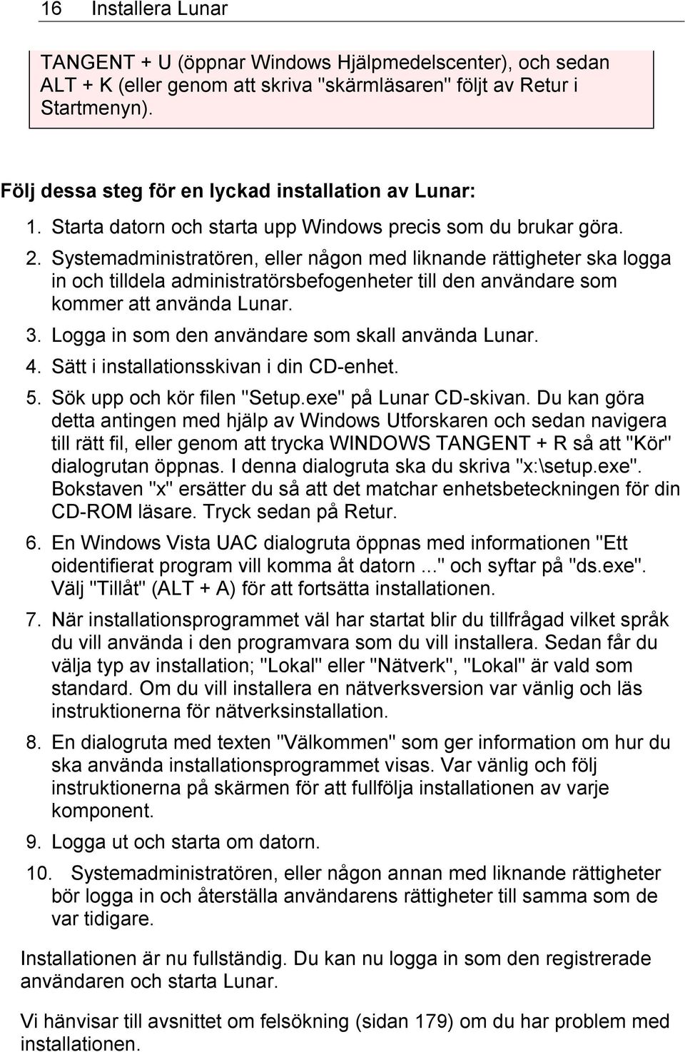 Systemadministratören, eller någon med liknande rättigheter ska logga in och tilldela administratörsbefogenheter till den användare som kommer att använda Lunar. 3.