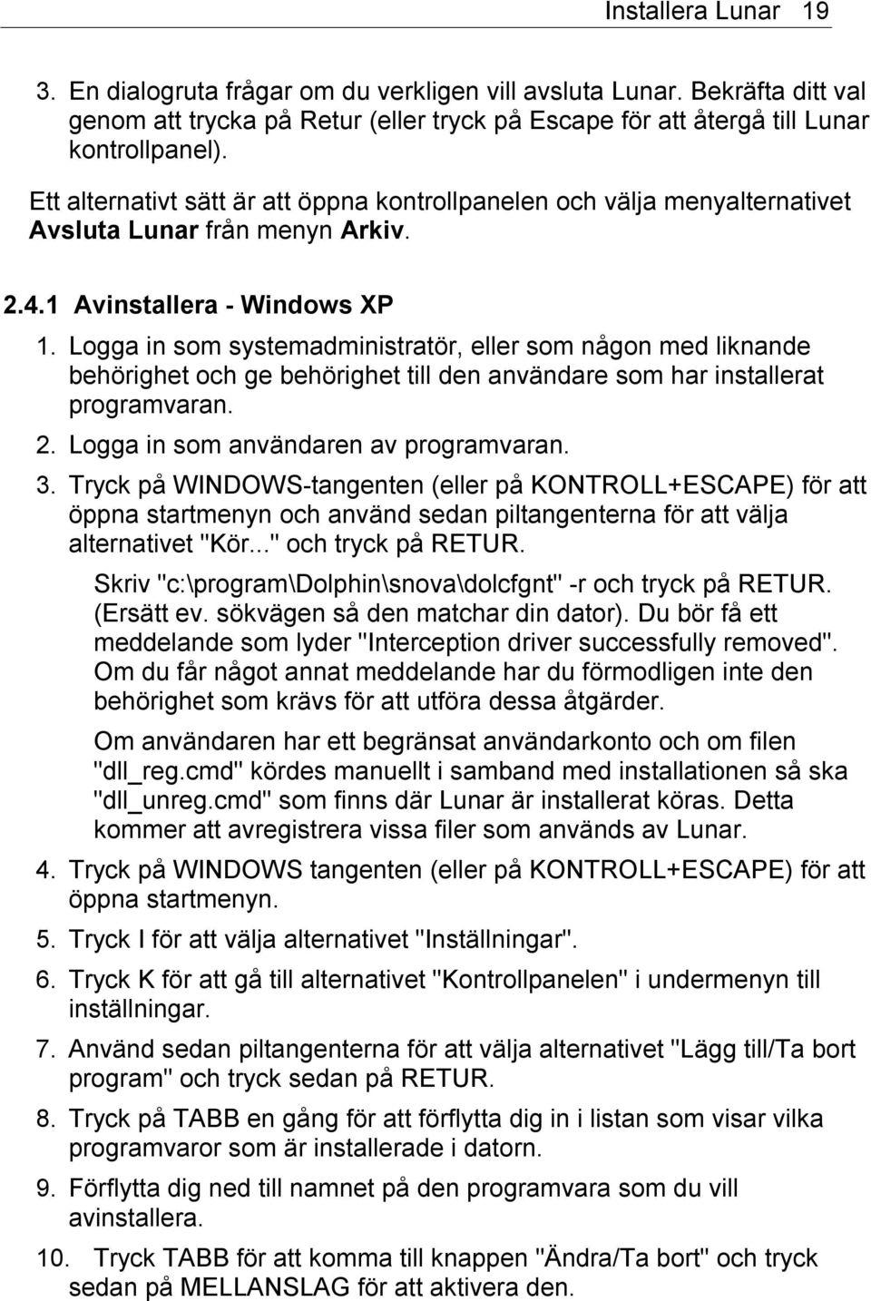 Logga in som systemadministratör, eller som någon med liknande behörighet och ge behörighet till den användare som har installerat programvaran. 2. Logga in som användaren av programvaran. 3.