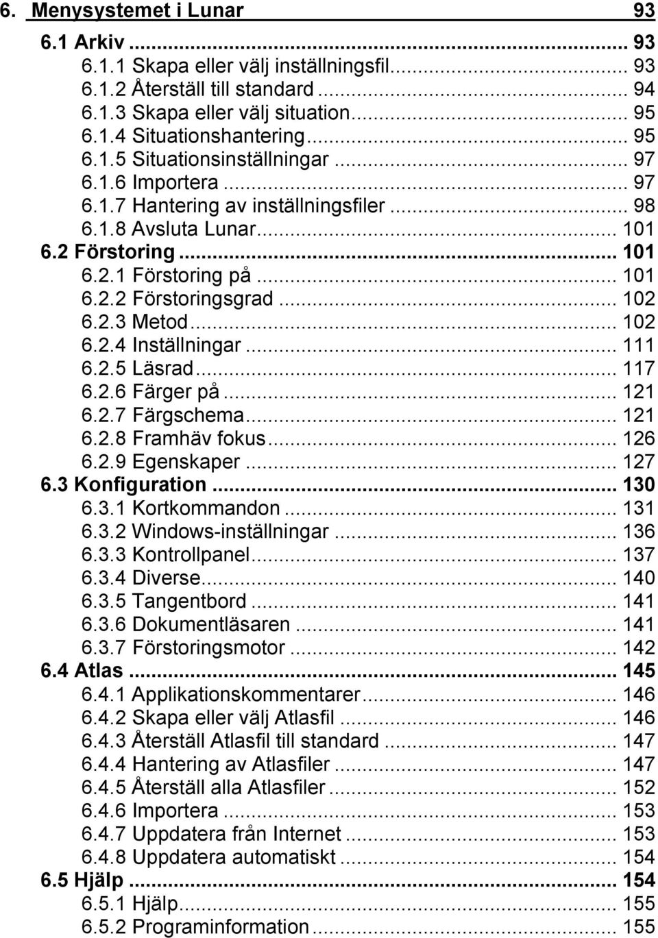 ..111 6.2.5 Läsrad...117 6.2.6 Färger på...121 6.2.7 Färgschema...121 6.2.8 Framhäv fokus...126 6.2.9 Egenskaper...127 6.3 Konfiguration...130 6.3.1 Kortkommandon...131 6.3.2 Windows-inställningar.