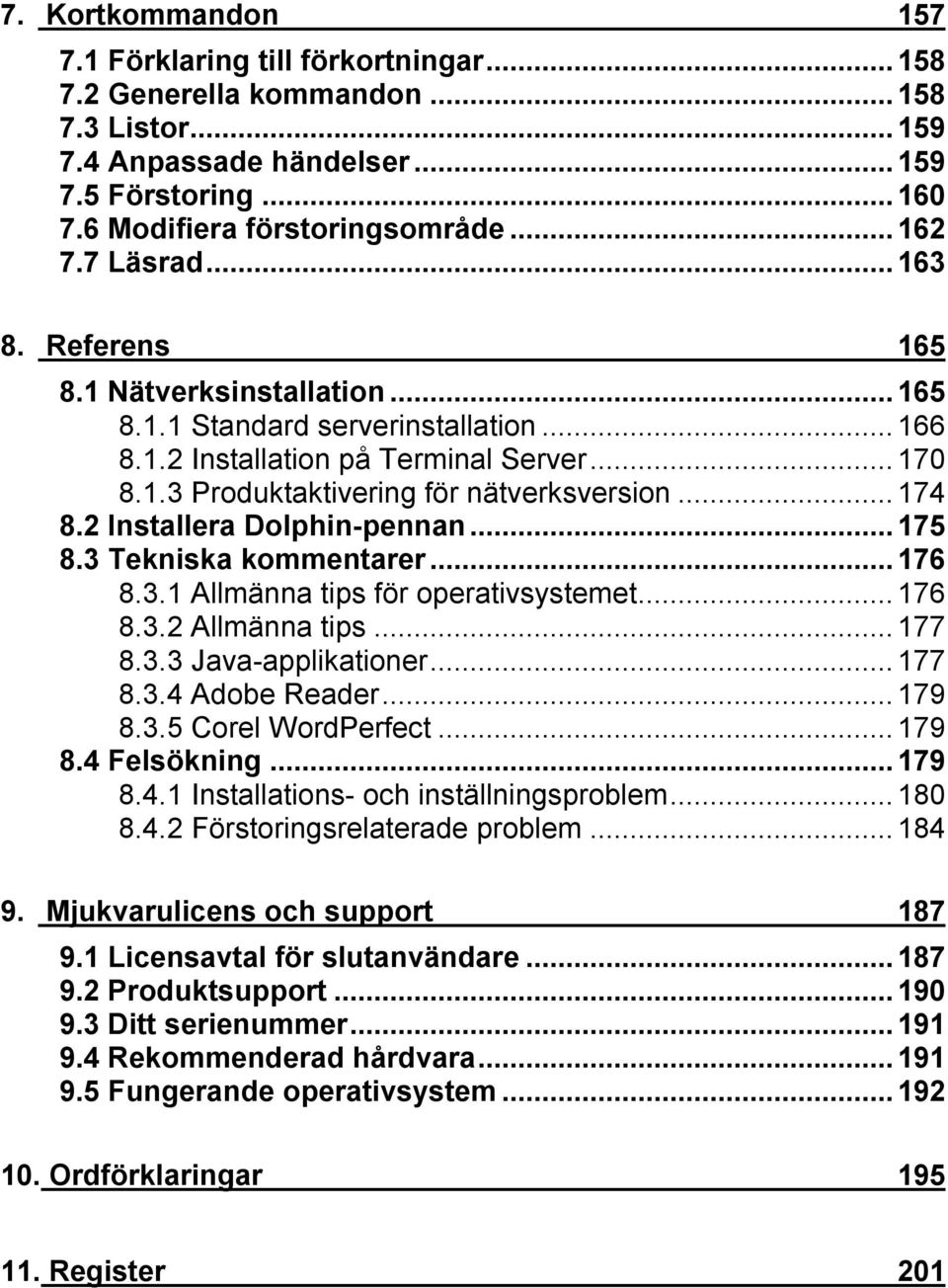 2 Installera Dolphin-pennan...175 8.3 Tekniska kommentarer...176 8.3.1 Allmänna tips för operativsystemet...176 8.3.2 Allmänna tips...177 8.3.3 Java-applikationer...177 8.3.4 Adobe Reader...179 8.3.5 Corel WordPerfect.