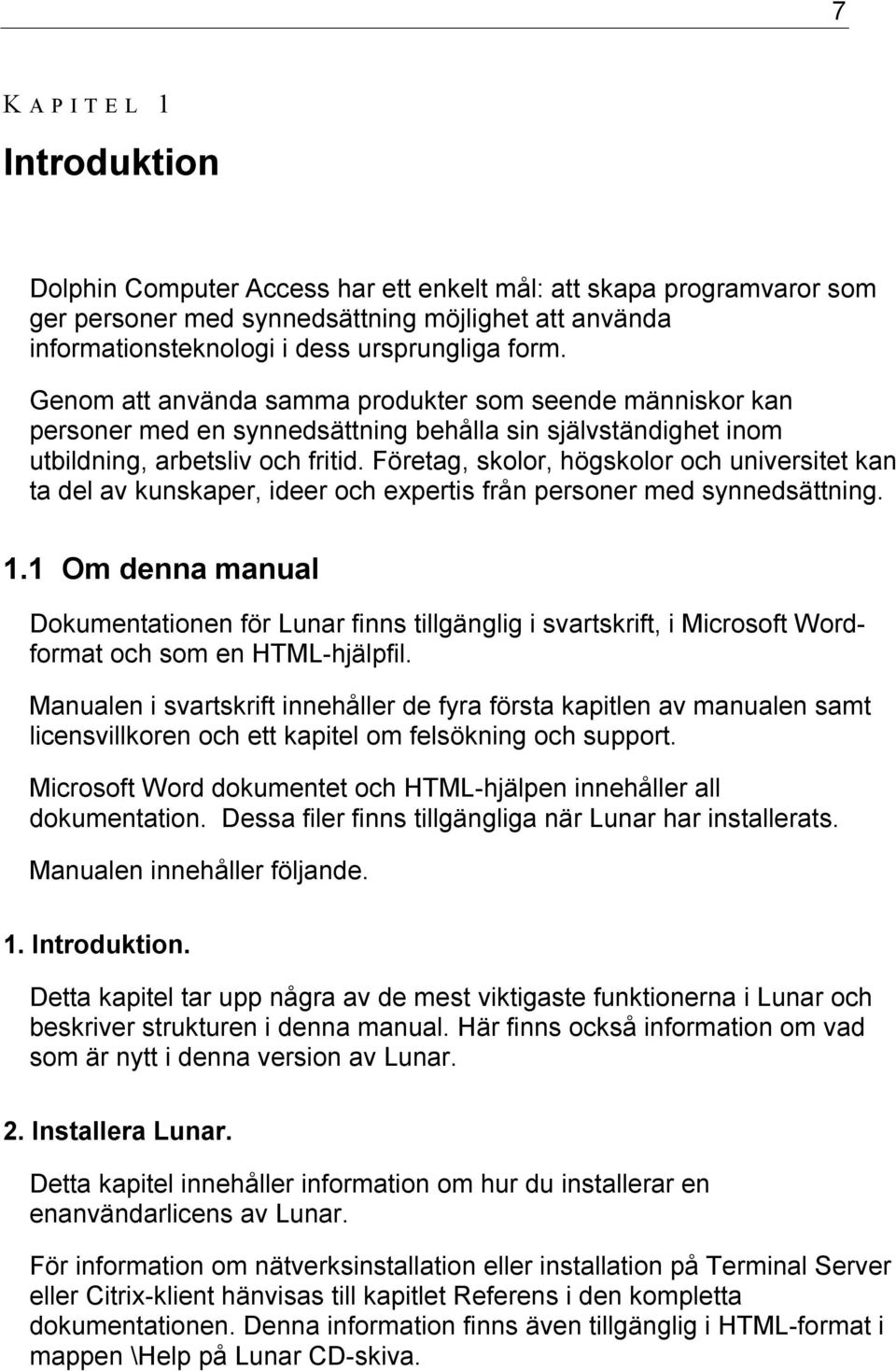 Företag, skolor, högskolor och universitet kan ta del av kunskaper, ideer och expertis från personer med synnedsättning. 1.