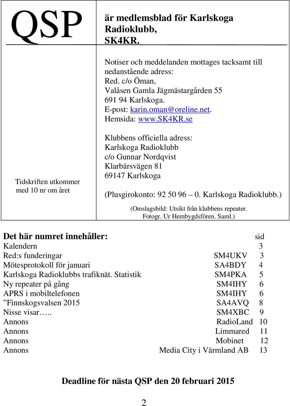 se Tidskriften utkommer med 10 nr om året Klubbens officiella adress: Karlskoga Radioklubb c/o Gunnar Nordqvist Klarbärsvägen 81 69147 Karlskoga (Plusgirokonto: 92 50 96 0. Karlskoga Radioklubb.) (Omslagsbild: Utsikt från klubbens repeater.