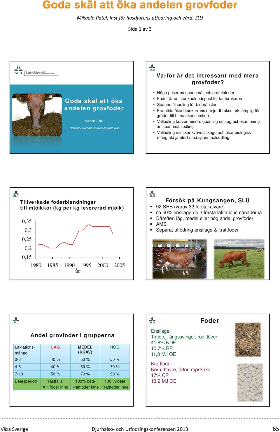 Spannmålsodling för biobränslen Framtida ökad konkurrens om jordbruksmark lämplig för grödor till humankonsumtion Vallodling kräver mindre gödsling och ogräsbekämpning än spannmålsodling Vallodling