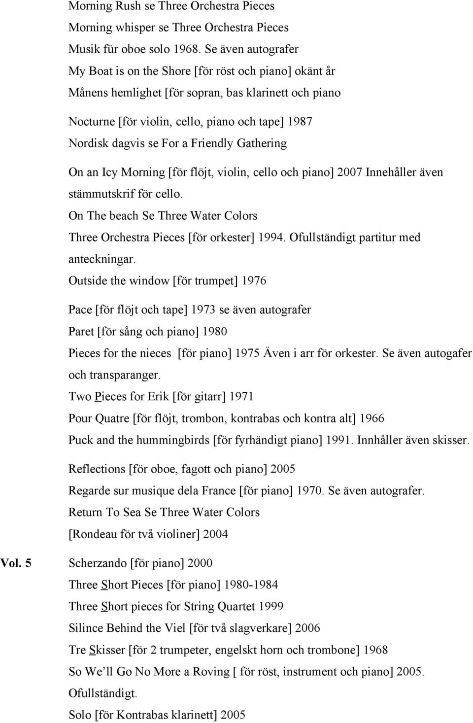 a Friendly Gathering On an Icy Morning [för flöjt, violin, cello och piano] 2007 Innehåller även stämmutskrif för cello. On The beach Se Three Water Colors Three Orchestra Pieces [för orkester] 1994.