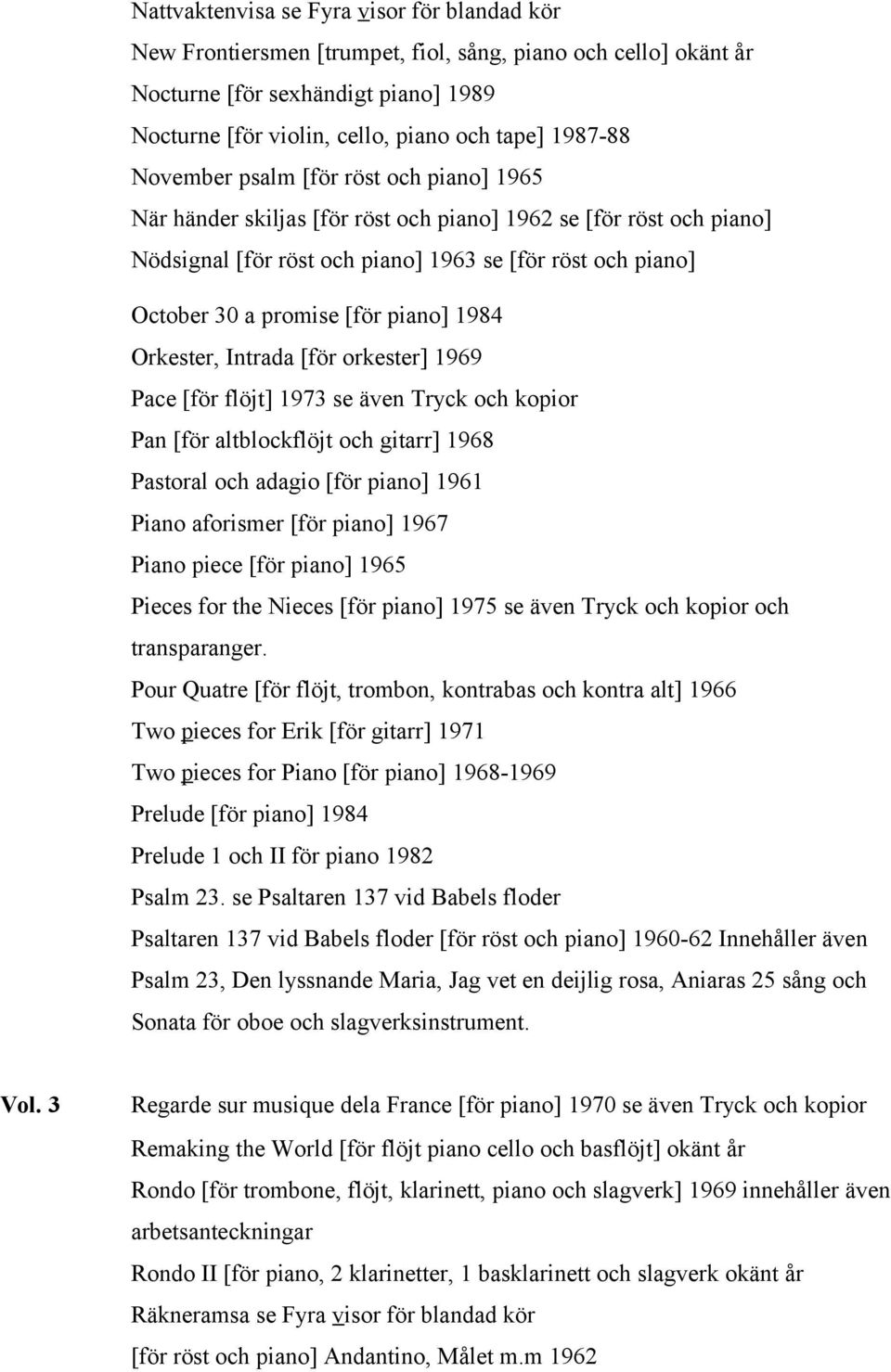 piano] 1984 Orkester, Intrada [för orkester] 1969 Pace [för flöjt] 1973 se även Tryck och kopior Pan [för altblockflöjt och gitarr] 1968 Pastoral och adagio [för piano] 1961 Piano aforismer [för