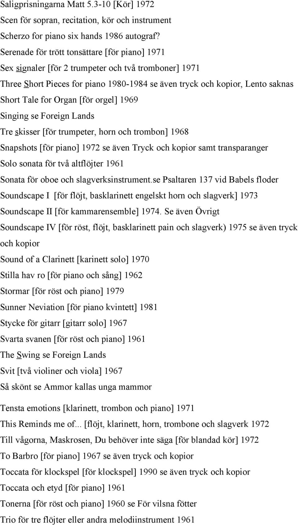 [för orgel] 1969 Singing se Foreign Lands Tre skisser [för trumpeter, horn och trombon] 1968 Snapshots [för piano] 1972 se även Tryck och kopior samt transparanger Solo sonata för två altflöjter 1961