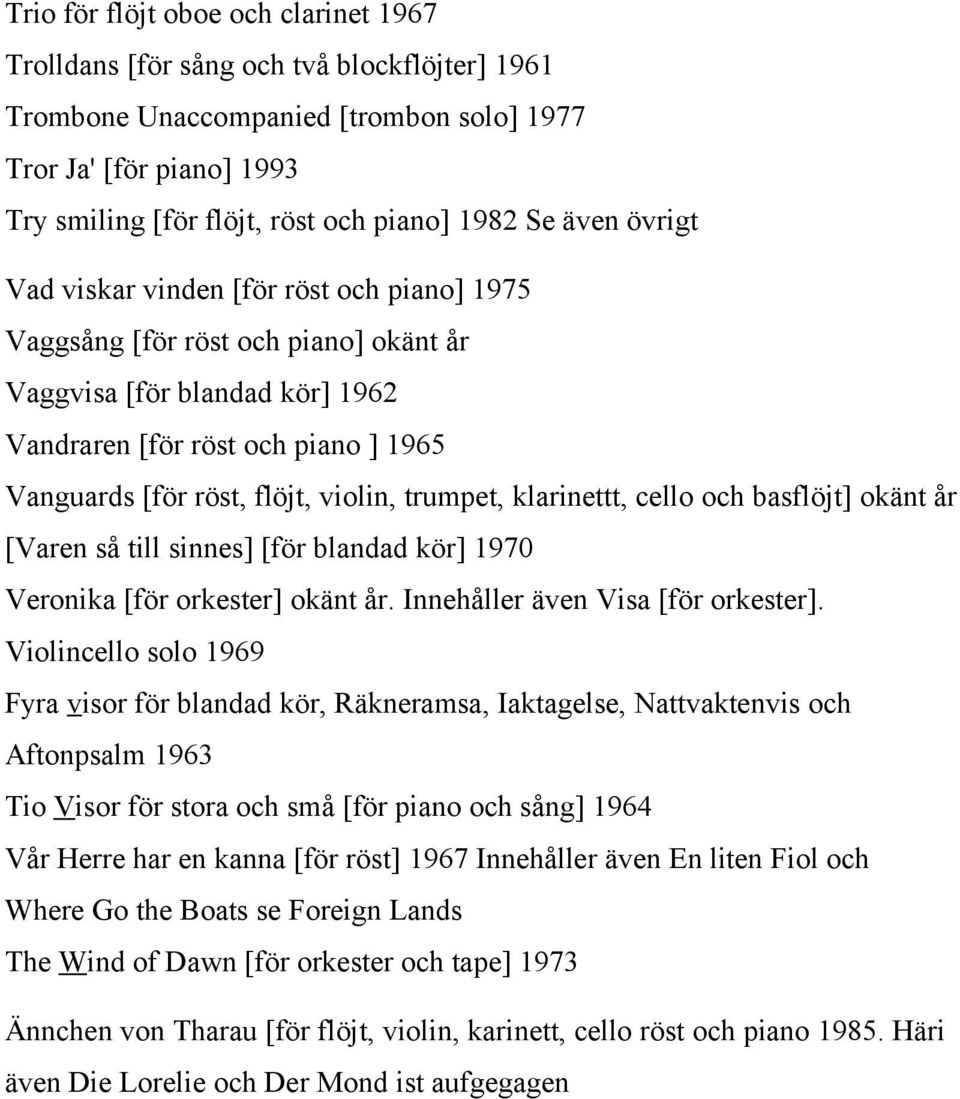 violin, trumpet, klarinettt, cello och basflöjt] okänt år [Varen så till sinnes] [för blandad kör] 1970 Veronika [för orkester] okänt år. Innehåller även Visa [för orkester].