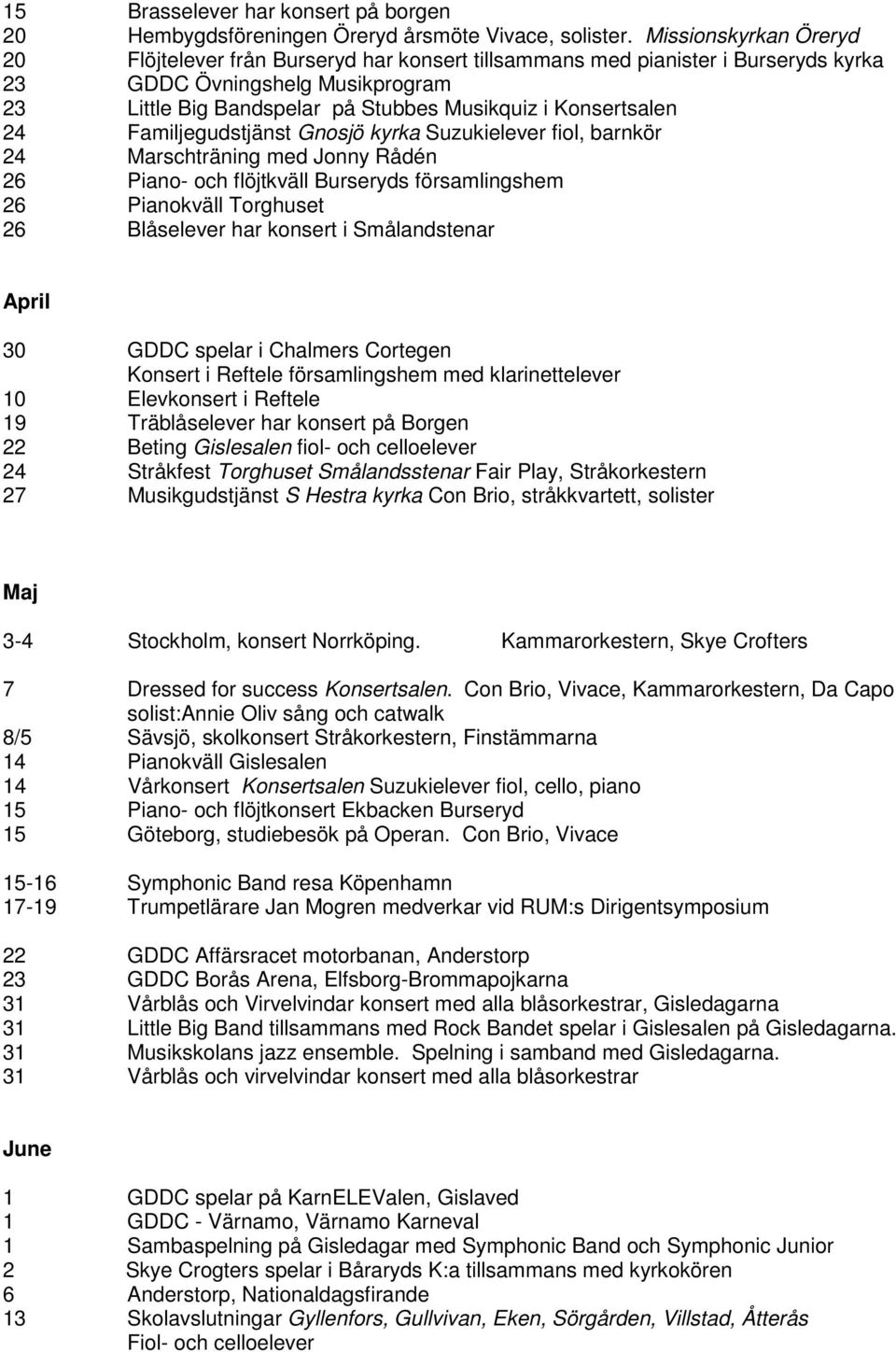 Konsertsalen 24 Familjegudstjänst Gnosjö kyrka Suzukielever fiol, barnkör 24 Marschträning med Jonny Rådén 26 Piano- och flöjtkväll Burseryds församlingshem 26 Pianokväll Torghuset 26 Blåselever har