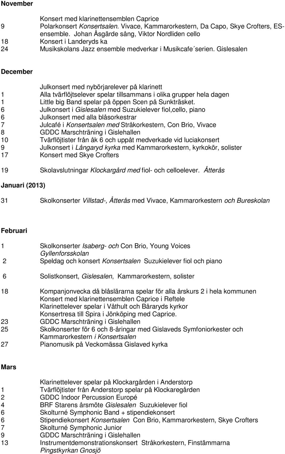 Gislesalen December Julkonsert med nybörjarelever på klarinett 1 Alla tvärflöjtselever spelar tillsammans i olika grupper hela dagen 1 Little big Band spelar på öppen Scen på Sunkträsket.