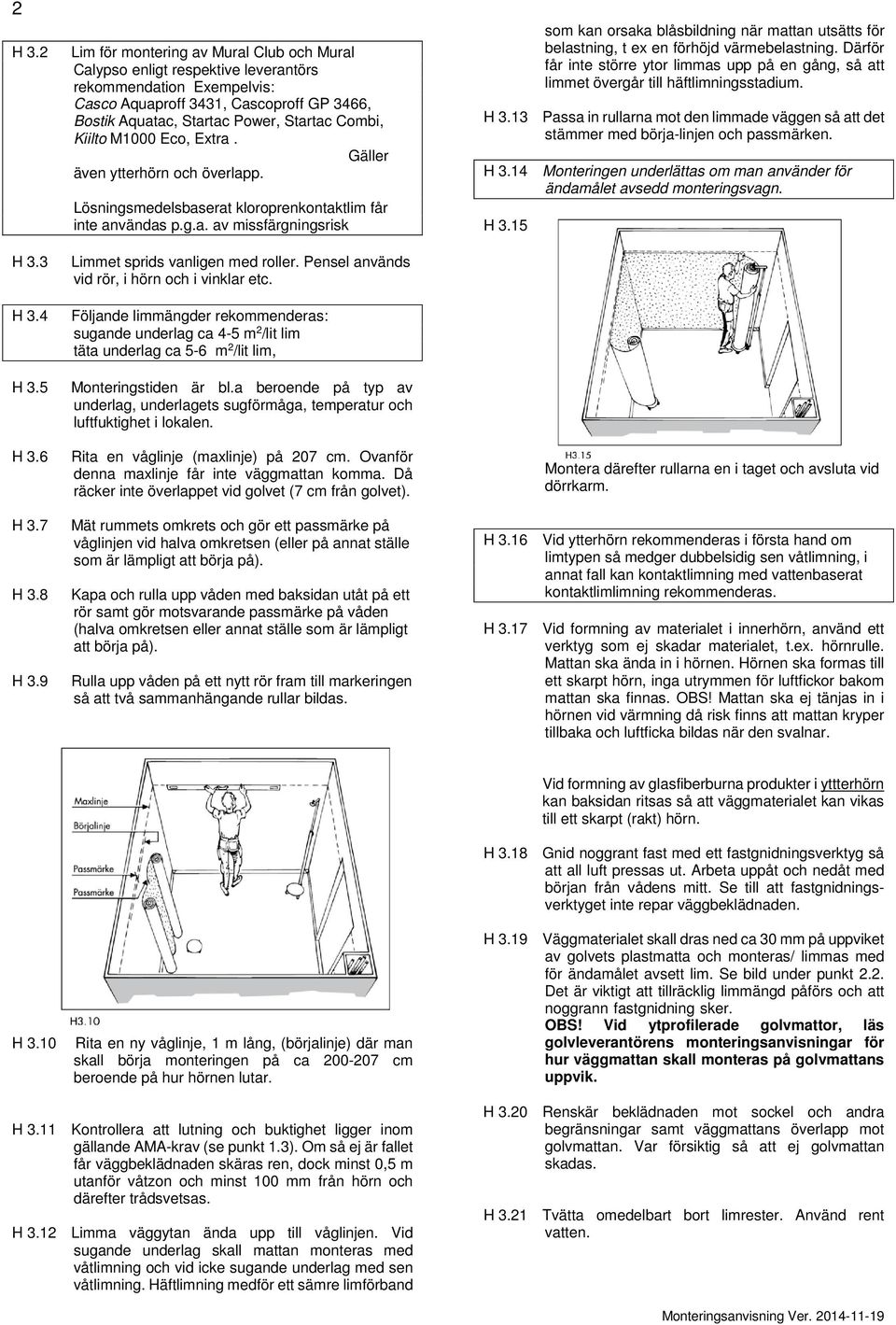 vanligen med roller Pensel används vid rör, i hörn och i vinklar etc Följande limmängder rekommenderas: sugande underlag ca 4-5 m 2 /lit lim täta underlag ca 5-6 m 2 /lit lim, Monteringstiden är bla