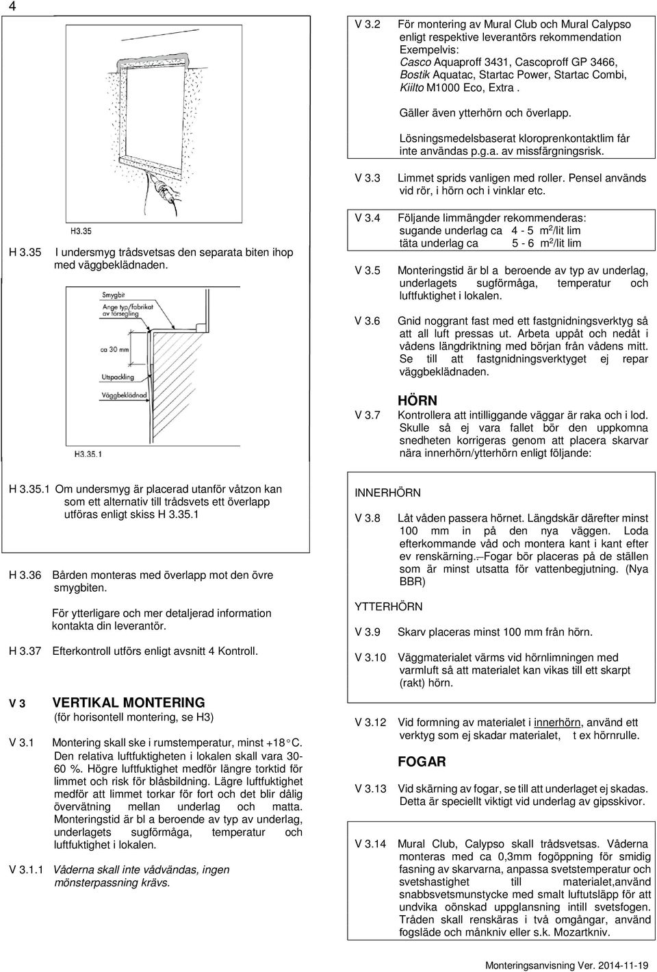 vid rör, i hörn och i vinklar etc H 335 I undersmyg trådsvetsas den separata biten ihop med väggbeklädnaden V 34 V 35 Följande limmängder rekommenderas: sugande underlag ca 4-5 m 2 /lit lim täta