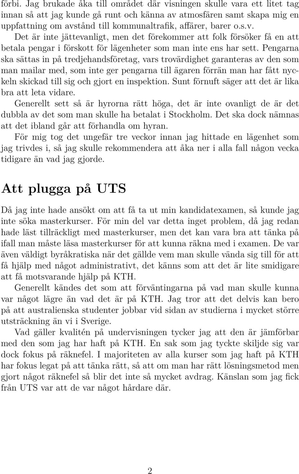 barer o.s.v. Det är inte jättevanligt, men det förekommer att folk försöker få en att betala pengar i förskott för lägenheter som man inte ens har sett.