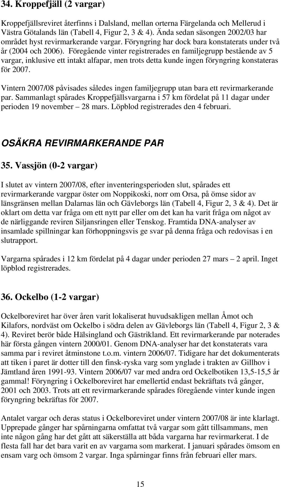 Föregående vinter registrerades en familjegrupp bestående av 5 vargar, inklusive ett intakt alfapar, men trots detta kunde ingen föryngring konstateras för 2007.