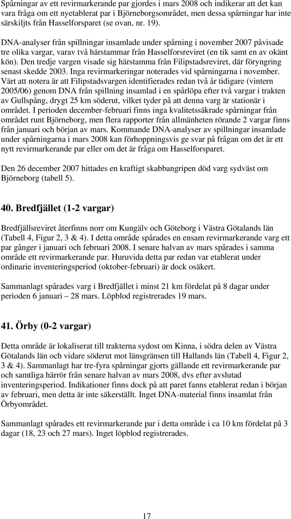 DNA-analyser från spillningar insamlade under spårning i november 2007 påvisade tre olika vargar, varav två härstammar från Hasselforsreviret (en tik samt en av okänt kön).