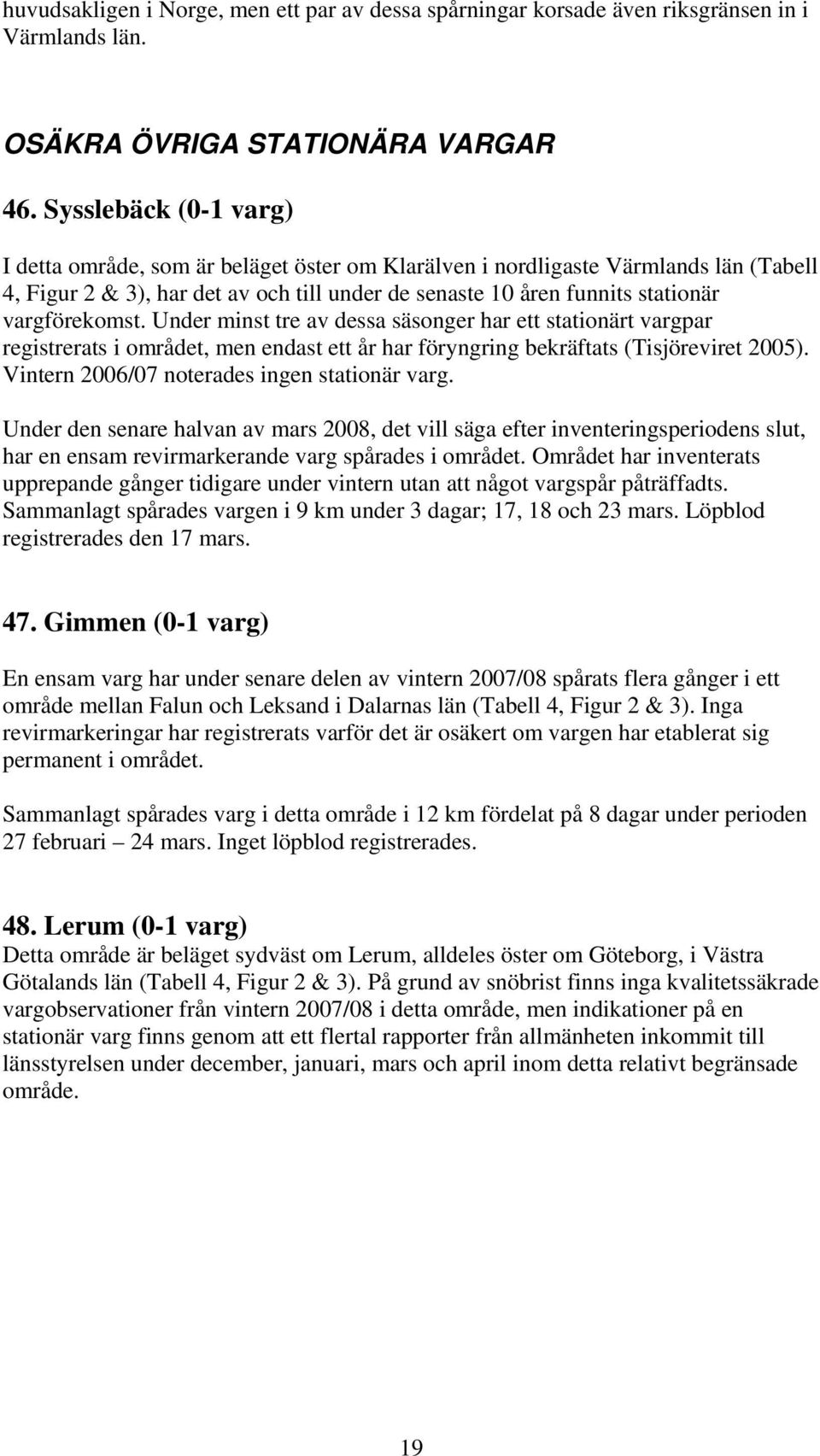 vargförekomst. Under minst tre av dessa säsonger har ett stationärt vargpar registrerats i området, men endast ett år har föryngring bekräftats (Tisjöreviret 2005).