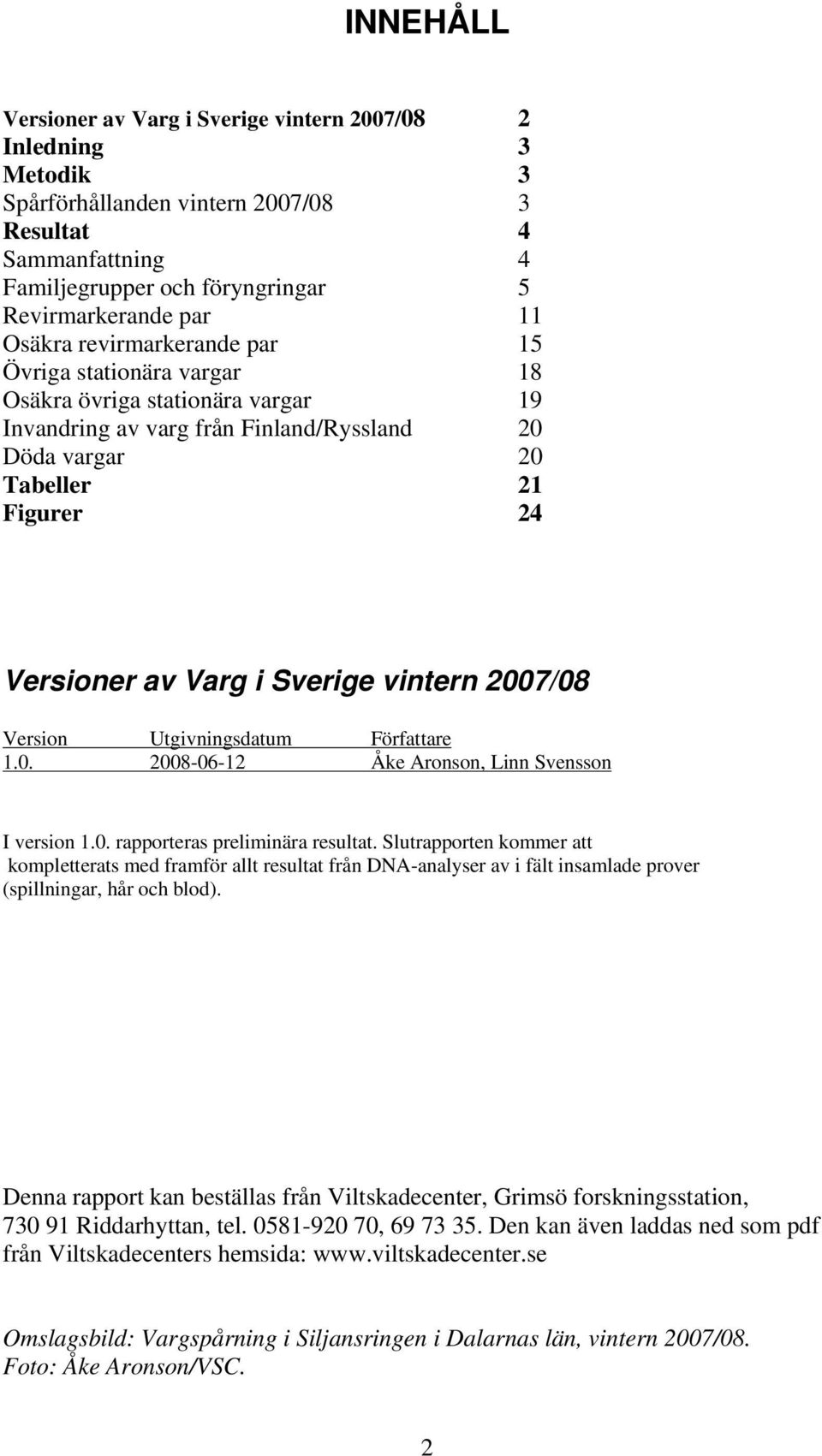 Sverige vintern 2007/08 Version Utgivningsdatum Författare 1.0. 2008-06-12 Åke Aronson, Linn Svensson I version 1.0. rapporteras preliminära resultat.