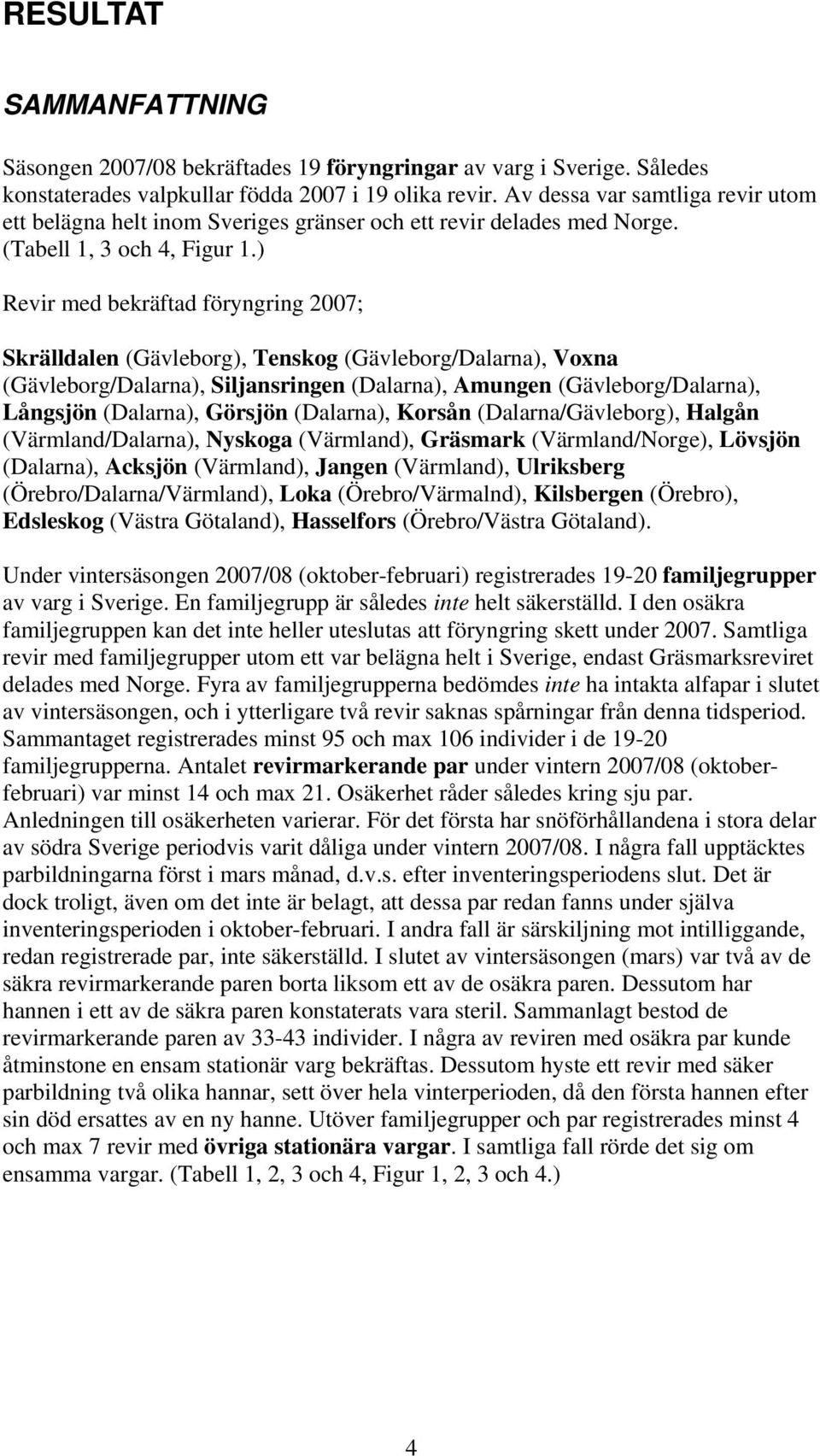 ) Revir med bekräftad föryngring 2007; Skrälldalen (Gävleborg), Tenskog (Gävleborg/Dalarna), Voxna (Gävleborg/Dalarna), Siljansringen (Dalarna), Amungen (Gävleborg/Dalarna), Långsjön (Dalarna),