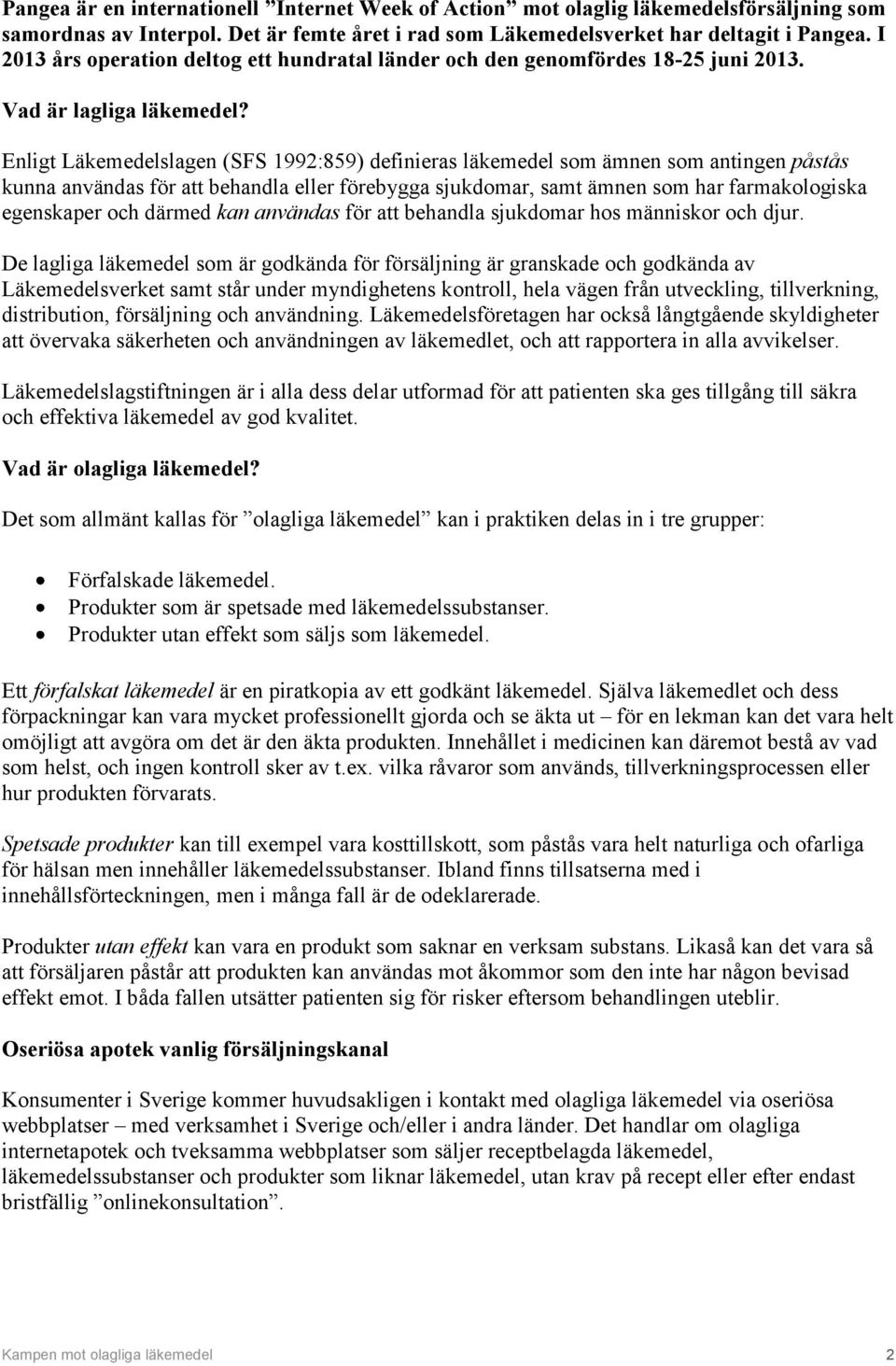 Enligt Läkemedelslagen (SFS 1992:859) definieras läkemedel som ämnen som antingen påstås kunna användas för att behandla eller förebygga sjukdomar, samt ämnen som har farmakologiska egenskaper och