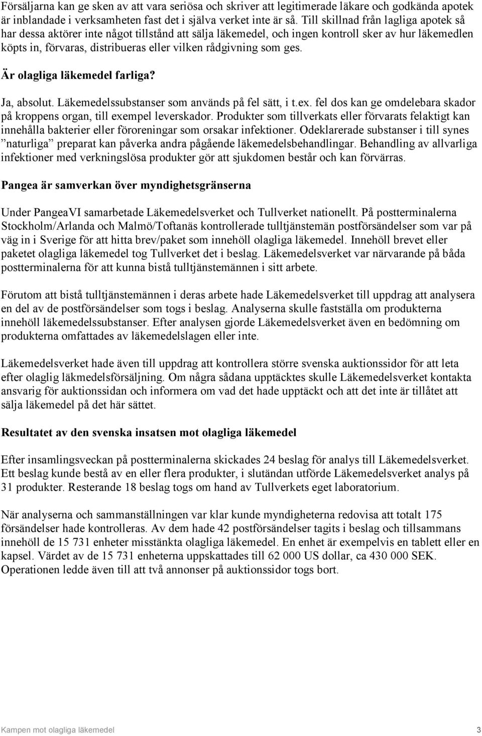 ges. Är olagliga läkemedel farliga? Ja, absolut. Läkemedelssubstanser som används på fel sätt, i t.ex. fel dos kan ge omdelebara skador på kroppens organ, till exempel leverskador.