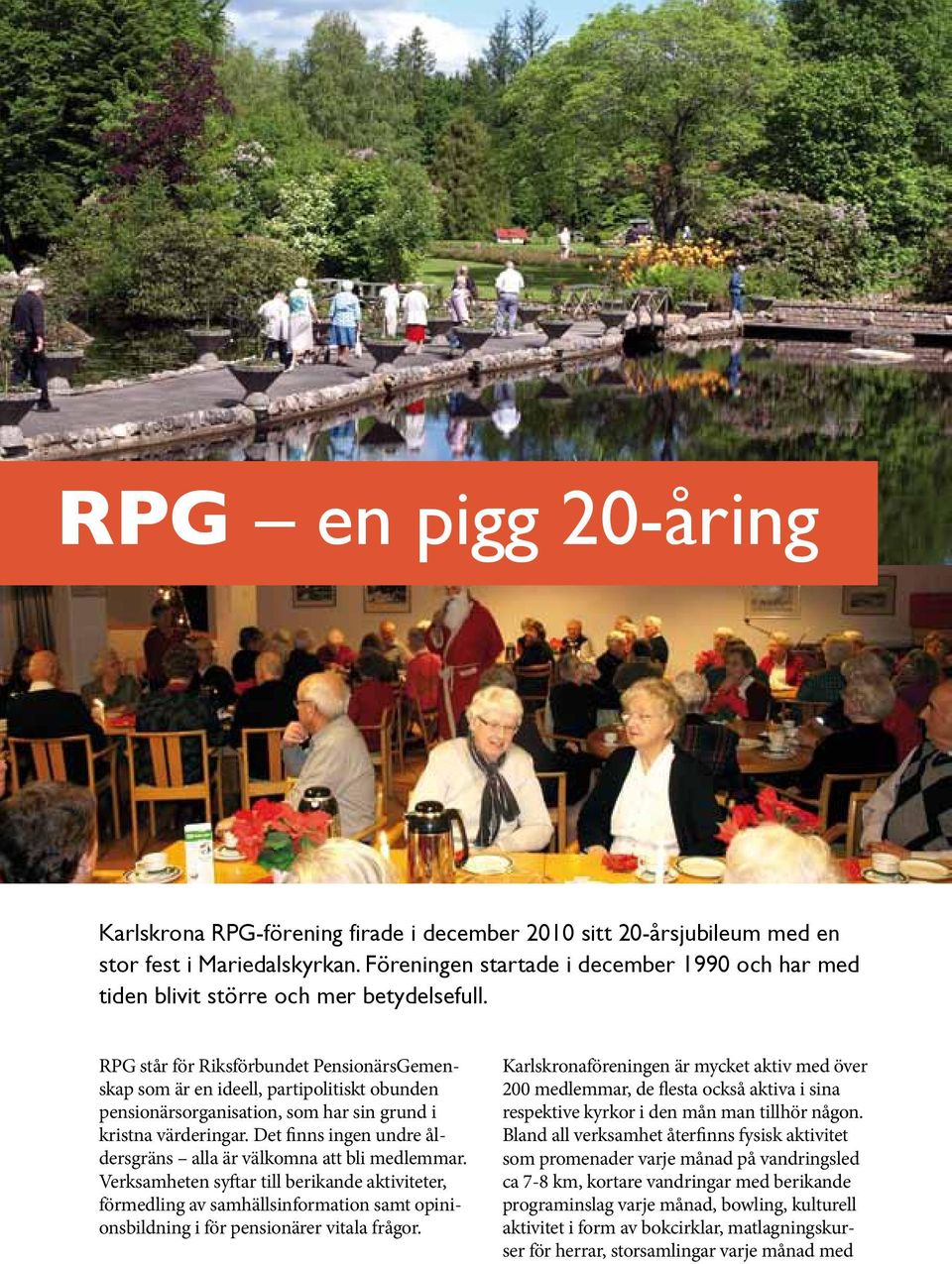 RPG står för Riksförbundet PensionärsGemenskap som är en ideell, partipolitiskt obunden pensionärsorganisation, som har sin grund i kristna värderingar.