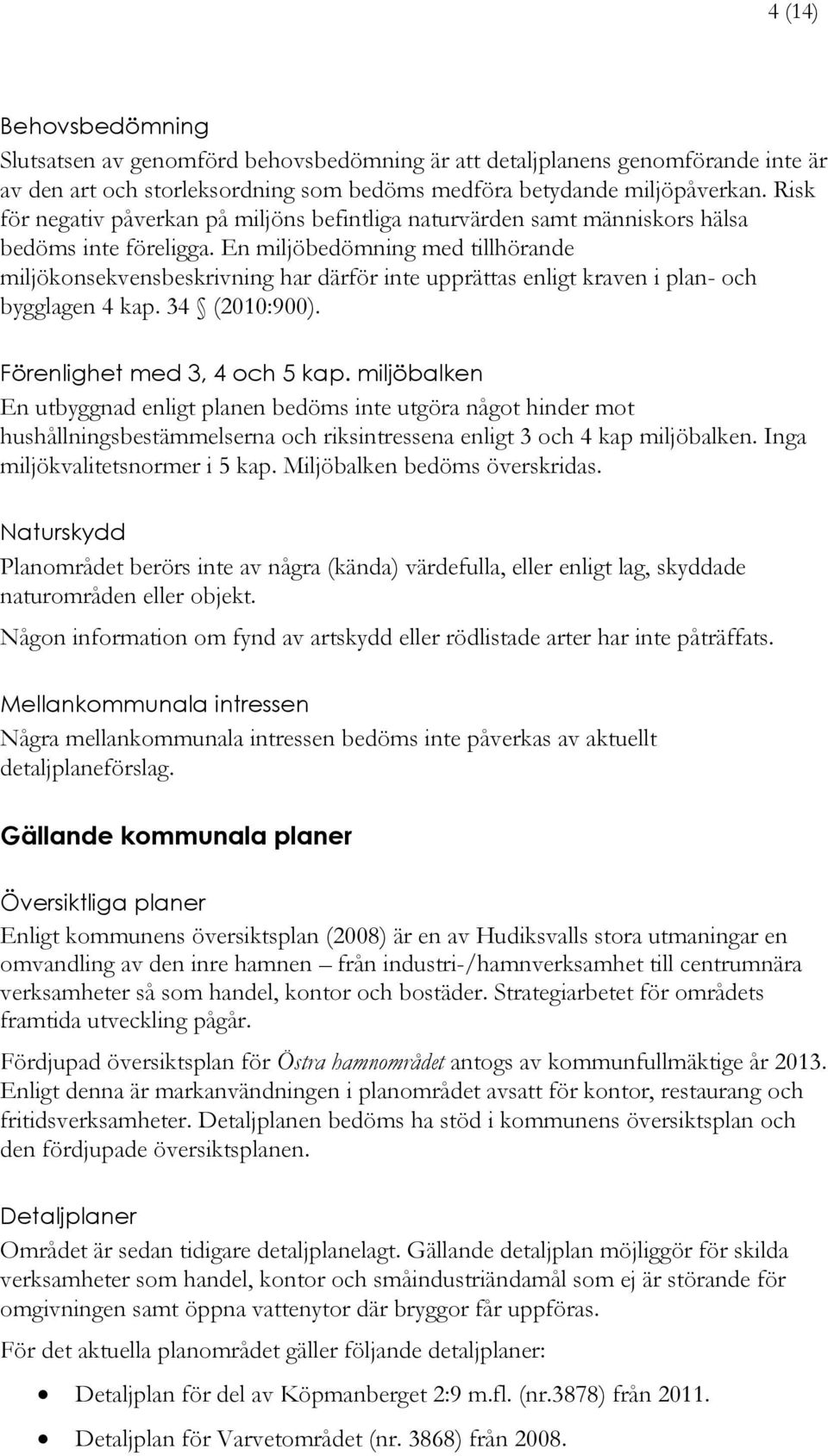 En miljöbedömning med tillhörande miljökonsekvensbeskrivning har därför inte upprättas enligt kraven i plan- och bygglagen 4 kap. 34 (2010:900). Förenlighet med 3, 4 och 5 kap.