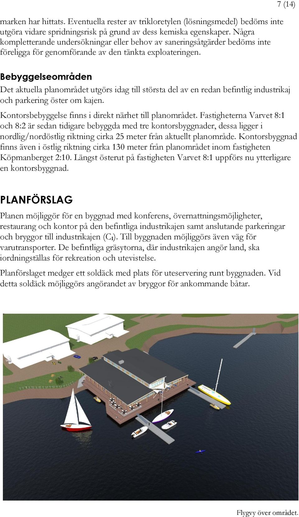 7 (14) Bebyggelseområden Det aktuella planområdet utgörs idag till största del av en redan befintlig industrikaj och parkering öster om kajen. Kontorsbebyggelse finns i direkt närhet till planområdet.