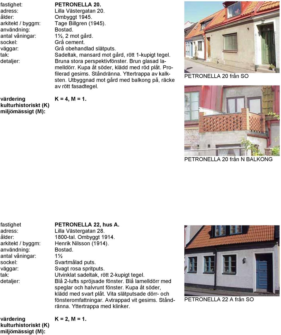 Utbyggnad mot gård med balkong på, räcke av rött fasadtegel. PETRONELLA 20 från SO K = 4, M = 1. PETRONELLA 20 från N BALKONG fastighet PETRONELLA 22, hus A. adress: Lilla Västergatan 28.