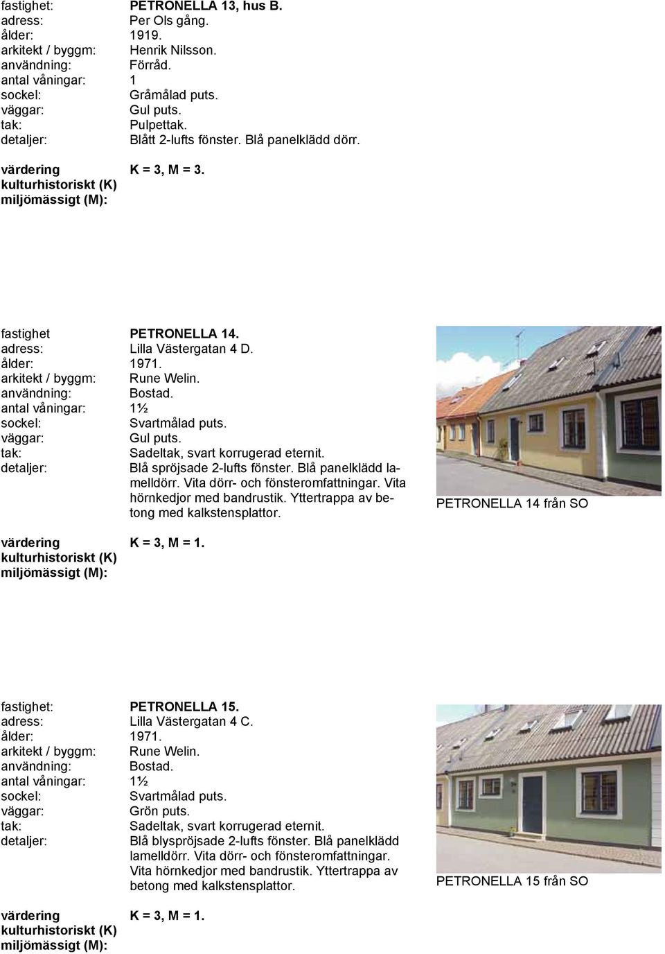 Blå spröjsade 2-lufts fönster. Blå panelklädd lamelldörr. Vita dörr- och fönsteromfattningar. Vita hörnkedjor med bandrustik. Yttertrappa av betong med kalkstensplattor.