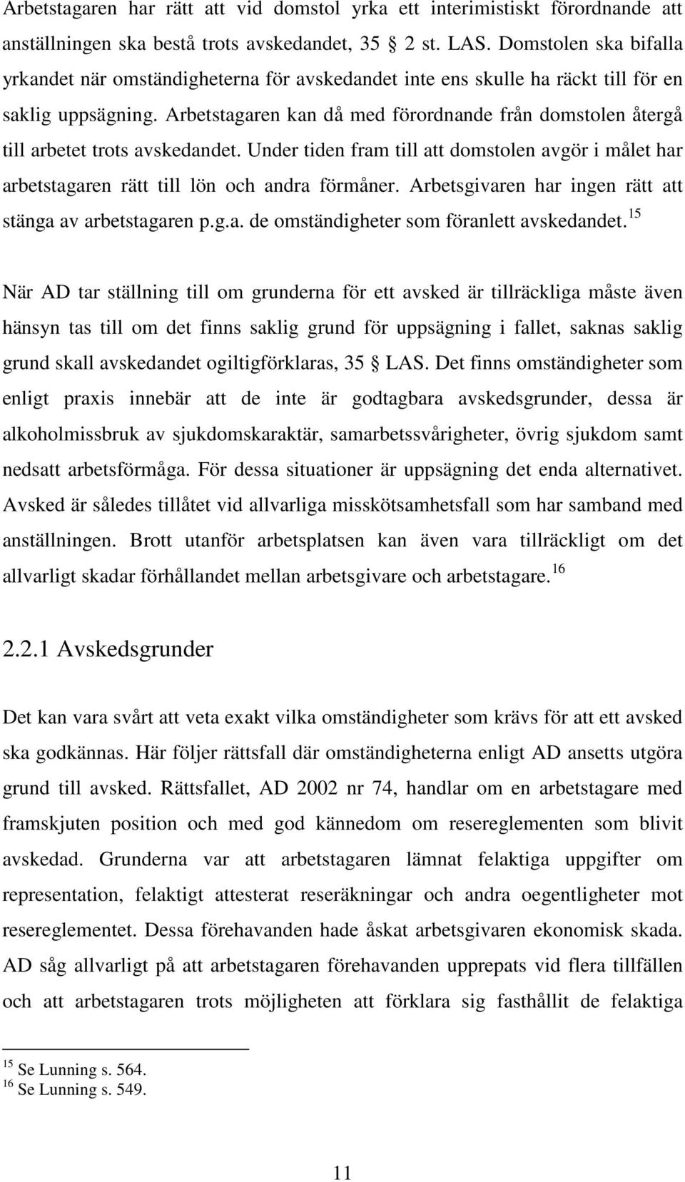 Arbetstagaren kan då med förordnande från domstolen återgå till arbetet trots avskedandet. Under tiden fram till att domstolen avgör i målet har arbetstagaren rätt till lön och andra förmåner.