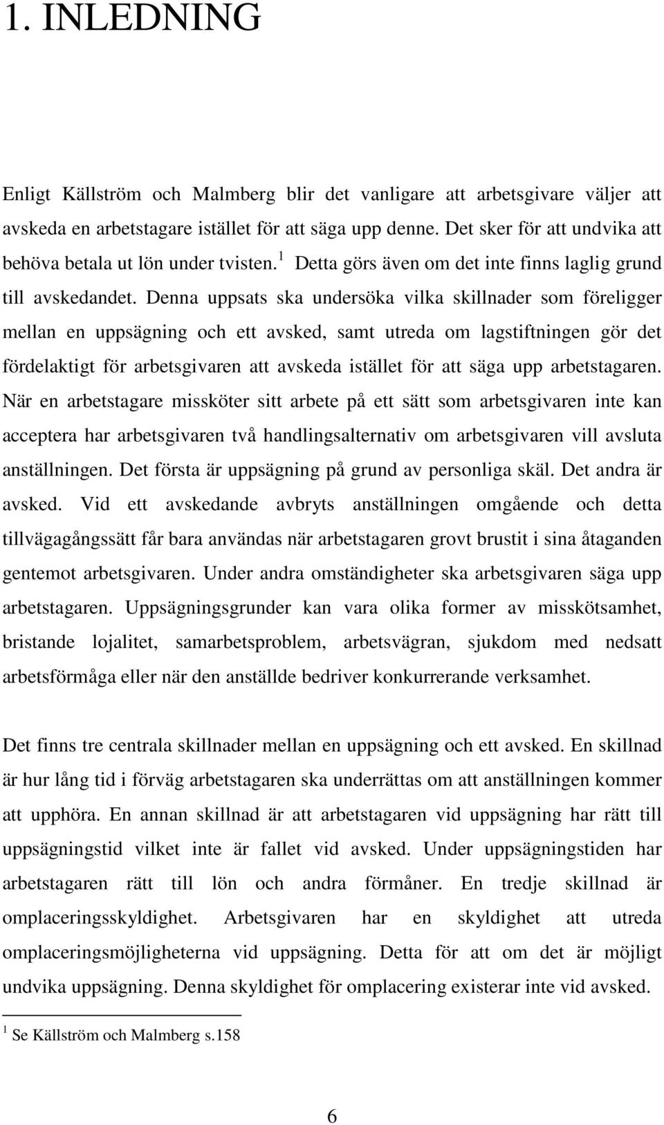 Denna uppsats ska undersöka vilka skillnader som föreligger mellan en uppsägning och ett avsked, samt utreda om lagstiftningen gör det fördelaktigt för arbetsgivaren att avskeda istället för att säga