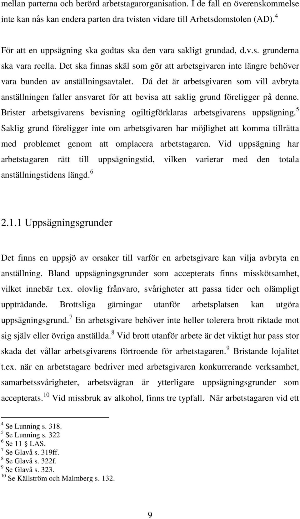 Då det är arbetsgivaren som vill avbryta anställningen faller ansvaret för att bevisa att saklig grund föreligger på denne. Brister arbetsgivarens bevisning ogiltigförklaras arbetsgivarens uppsägning.