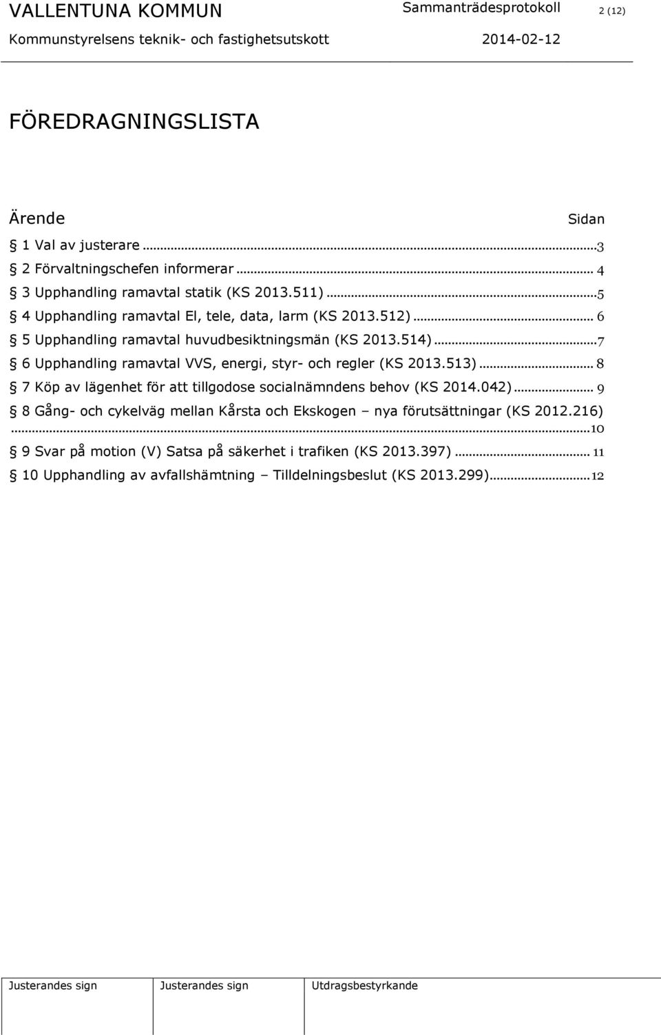 514)... 7 6 Upphandling ramavtal VVS, energi, styr- och regler (KS 2013.513)... 8 7 Köp av lägenhet för att tillgodose socialnämndens behov (KS 2014.042).