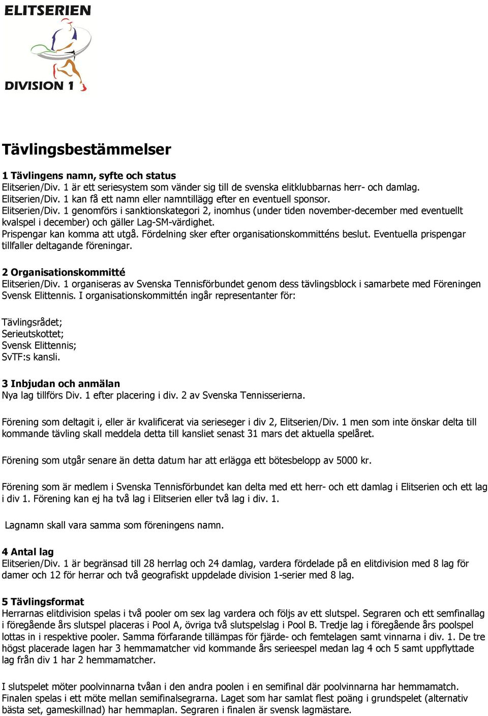 Fördelning sker efter organisationskommitténs beslut. Eventuella prispengar tillfaller deltagande föreningar. 2 Organisationskommitté Elitserien/Div.