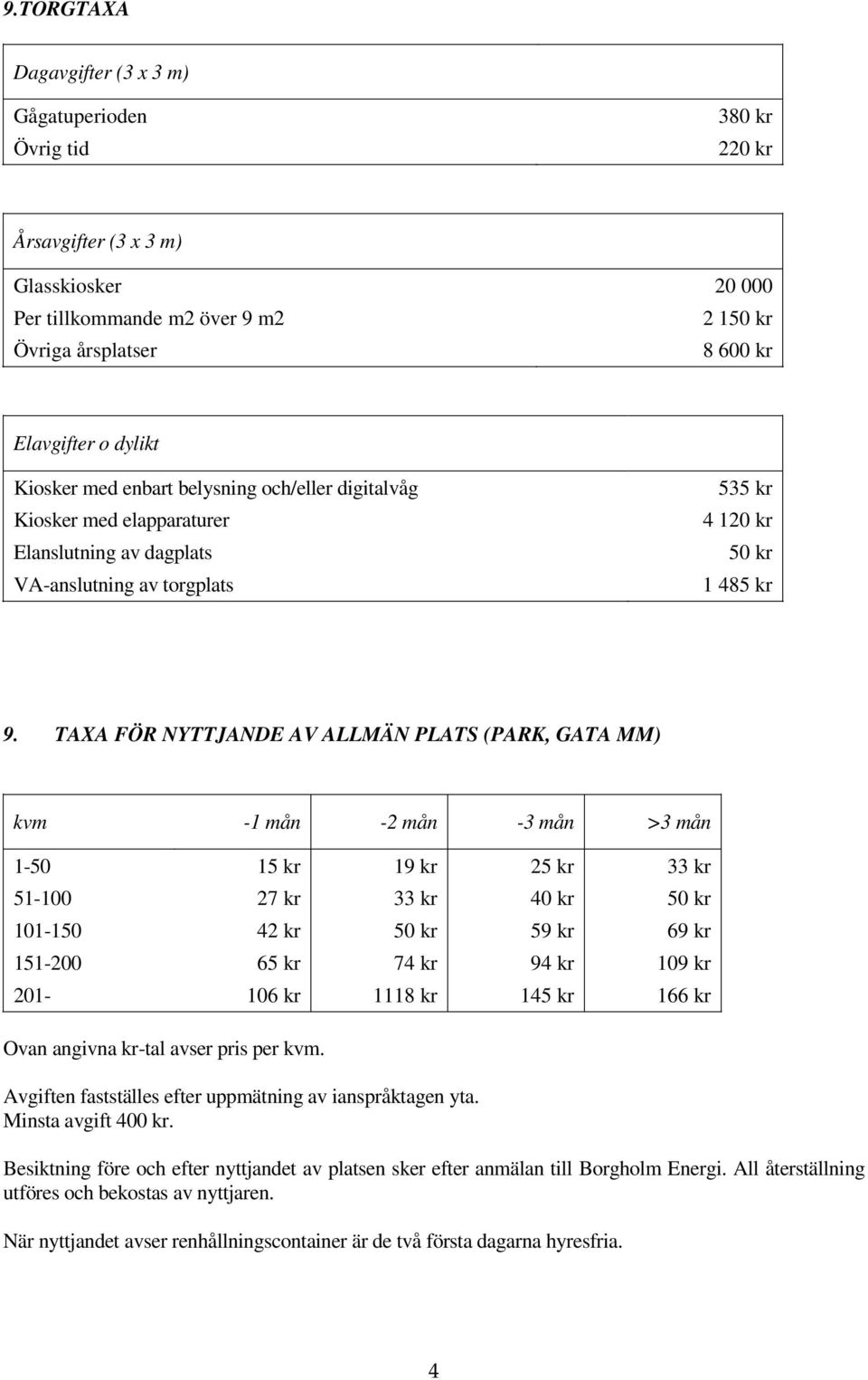 TAXA FÖR NYTTJANDE AV ALLMÄN PLATS (PARK, GATA MM) kvm -1 mån -2 mån -3 mån >3 mån 1-50 15 kr 19 kr 25 kr 33 kr 51-100 27 kr 33 kr 40 kr 50 kr 101-150 42 kr 50 kr 59 kr 69 kr 151-200 65 kr 74 kr 94