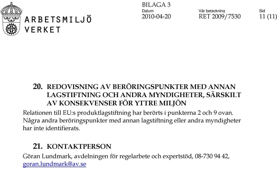 YTTRE MILJÖN Relationen till EU:s produktlagstiftning har berörts i punkterna 2 och 9 ovan.