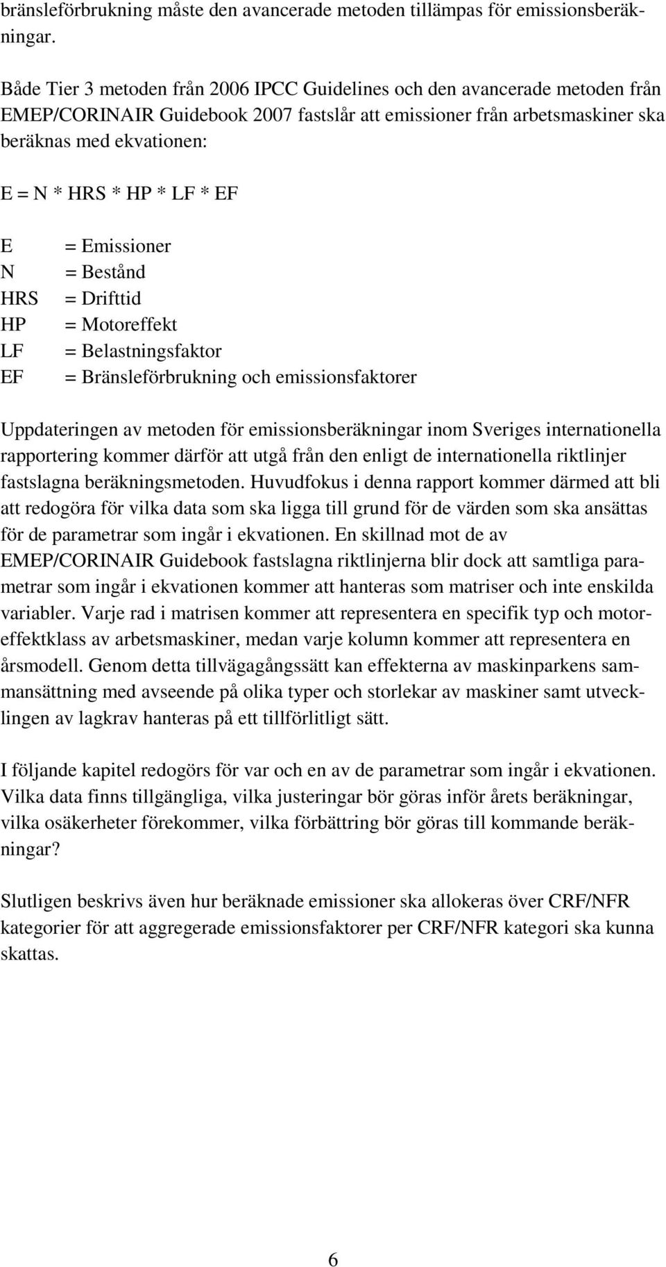 LF * EF E N HRS HP LF EF = Emissioner = Bestånd = Drifttid = Motoreffekt = Belastningsfaktor = Bränsleförbrukning och emissionsfaktorer Uppdateringen av metoden för emissionsberäkningar inom Sveriges