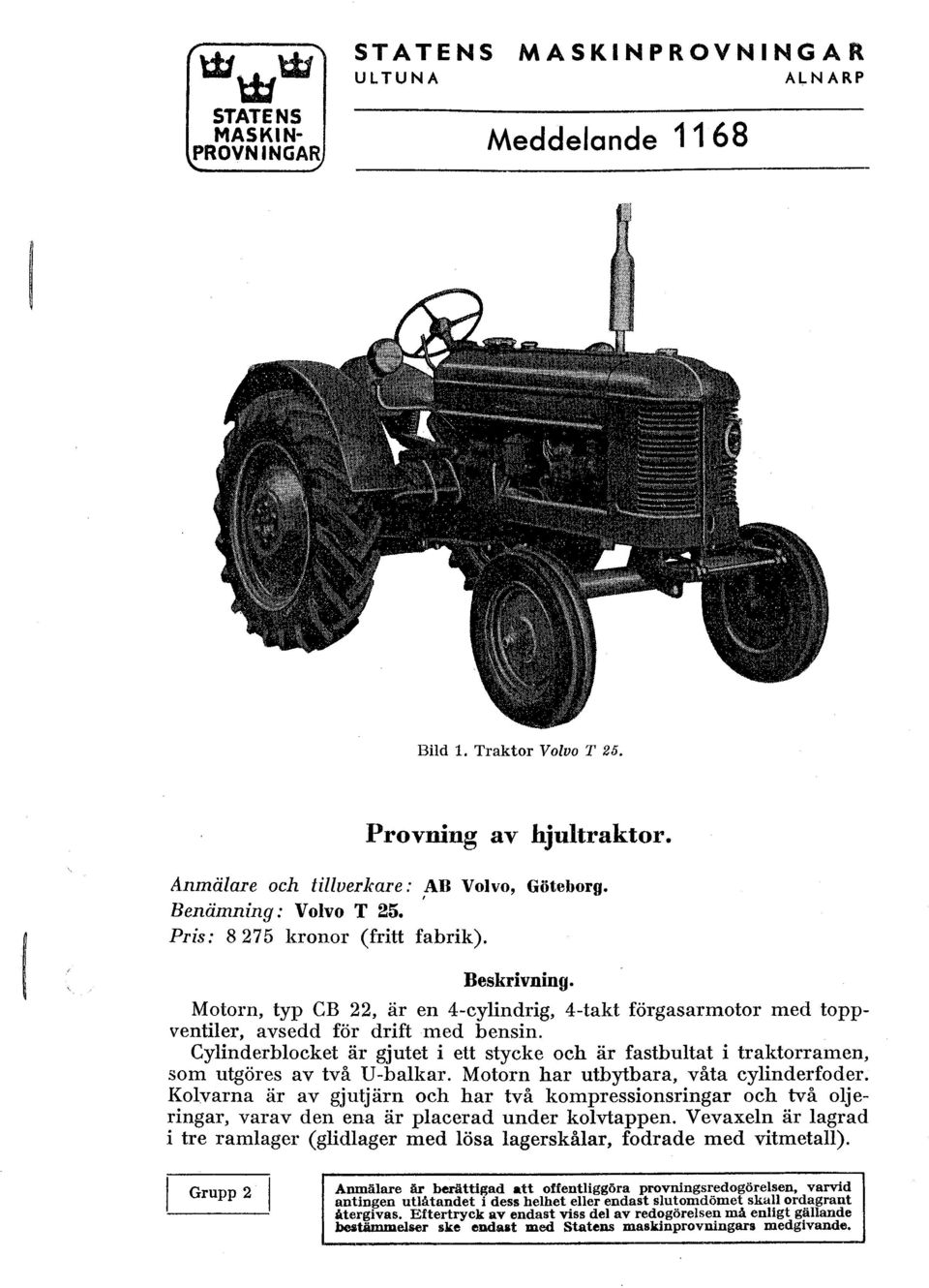 Cylinderblocket är gjutet i ett stycke och är fastbultat i traktorramen, som utgöres av två U-balkar. Motorn har utbytbara, våta cylinderfoder.